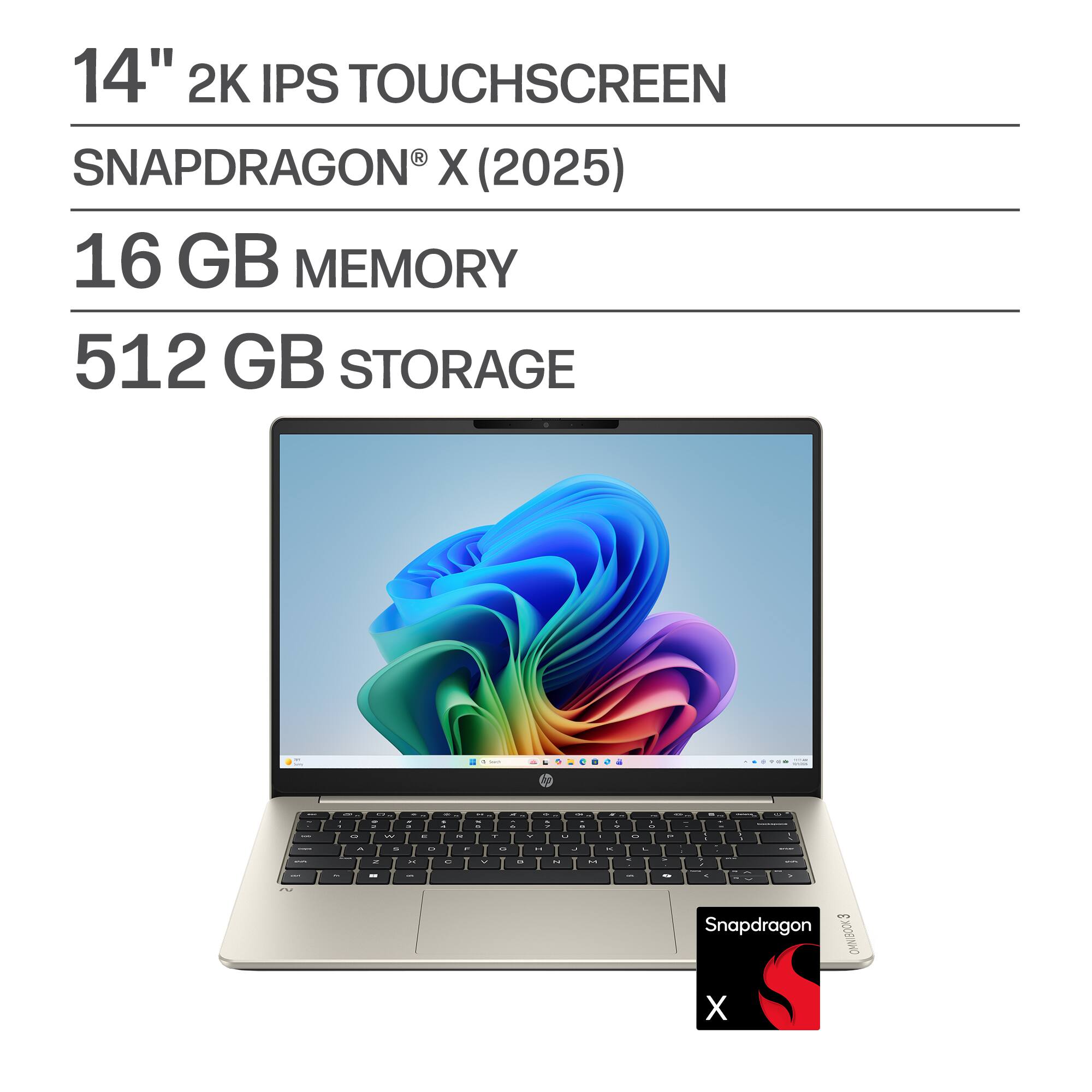 14" 2K IPS TOUCHSCREEN  
SNAPDRAGON® X (2025)  
16 GB MEMORY  
512 GB STORAGE