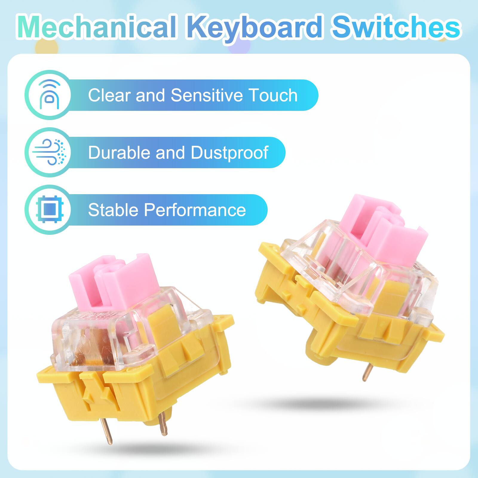 Mechanical Keyboard Switches

- Clear and Sensitive Touch
- Durable and Dustproof
- Stable Performance