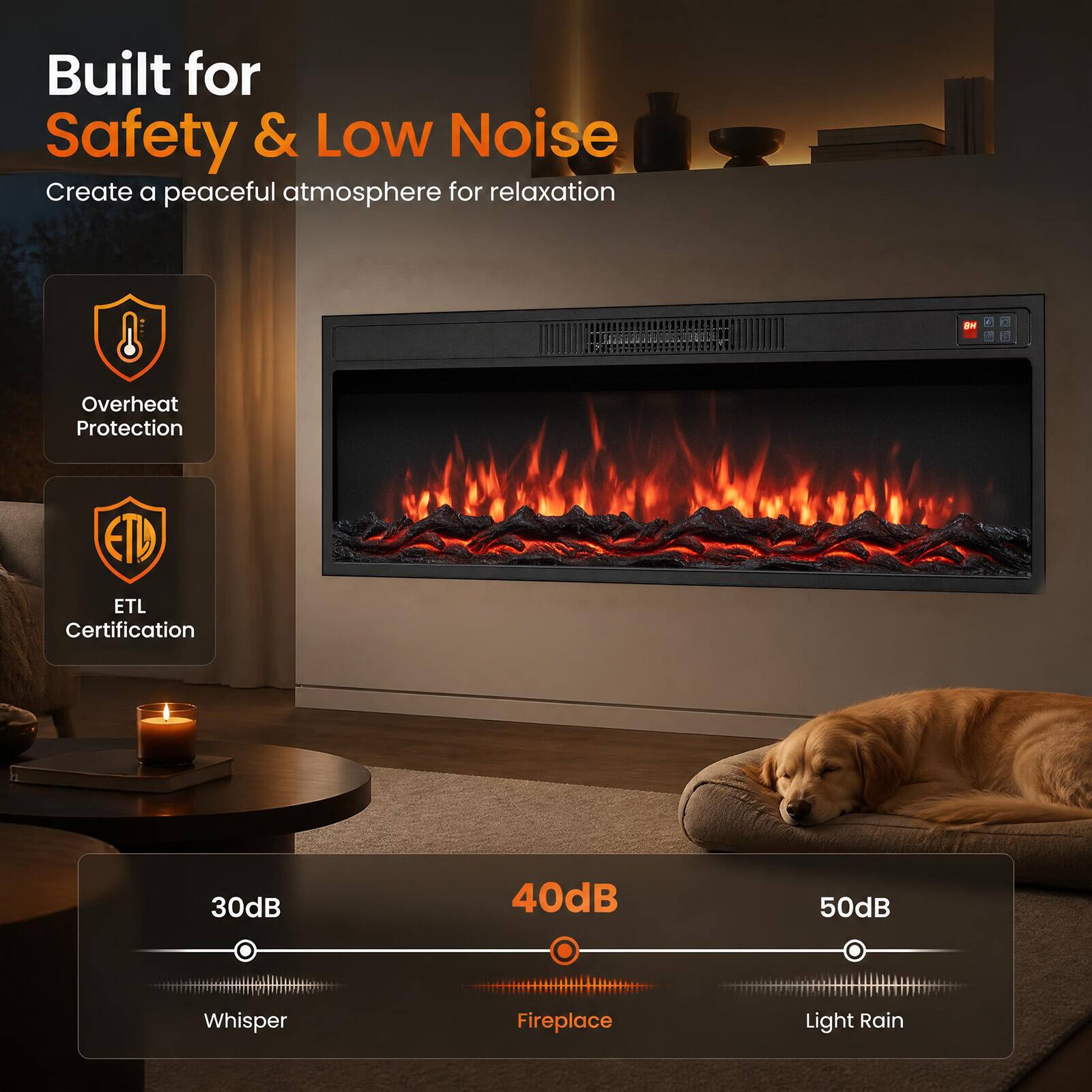 Built for Safety & Low Noise  
Create a peaceful atmosphere for relaxation  

- Overheat Protection  
- ETL Certification  

30dB Whisper  
40dB Fireplace  
50dB Light Rain