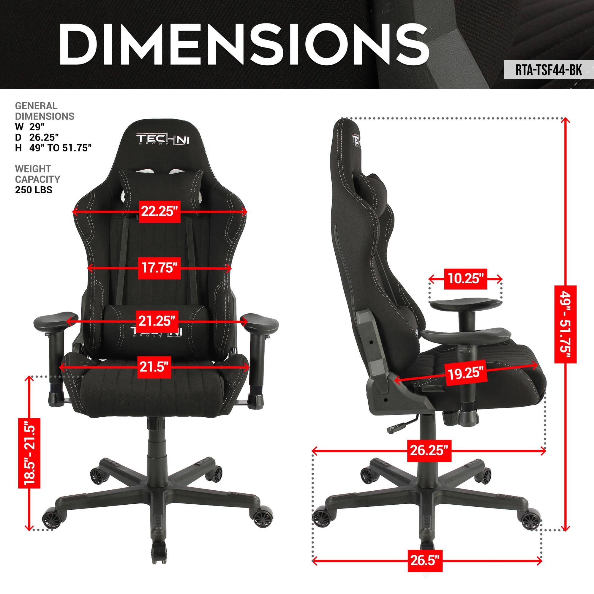 **DIMENSIONS**

**RTA-TSF44-BK**

**GENERAL DIMENSIONS**
- W 29"
- D 26.25"
- H 49" TO 51.75"

**WEIGHT CAPACITY**
- 250 LBS

**TECHNI**

- 22.25"
- 17.75"
- 21.25"
- 21.5"
- 10.25"
- 19.25"
- 26.25"
- 26.5"
- 18.5"-21.5"
- 49"-51.75"
