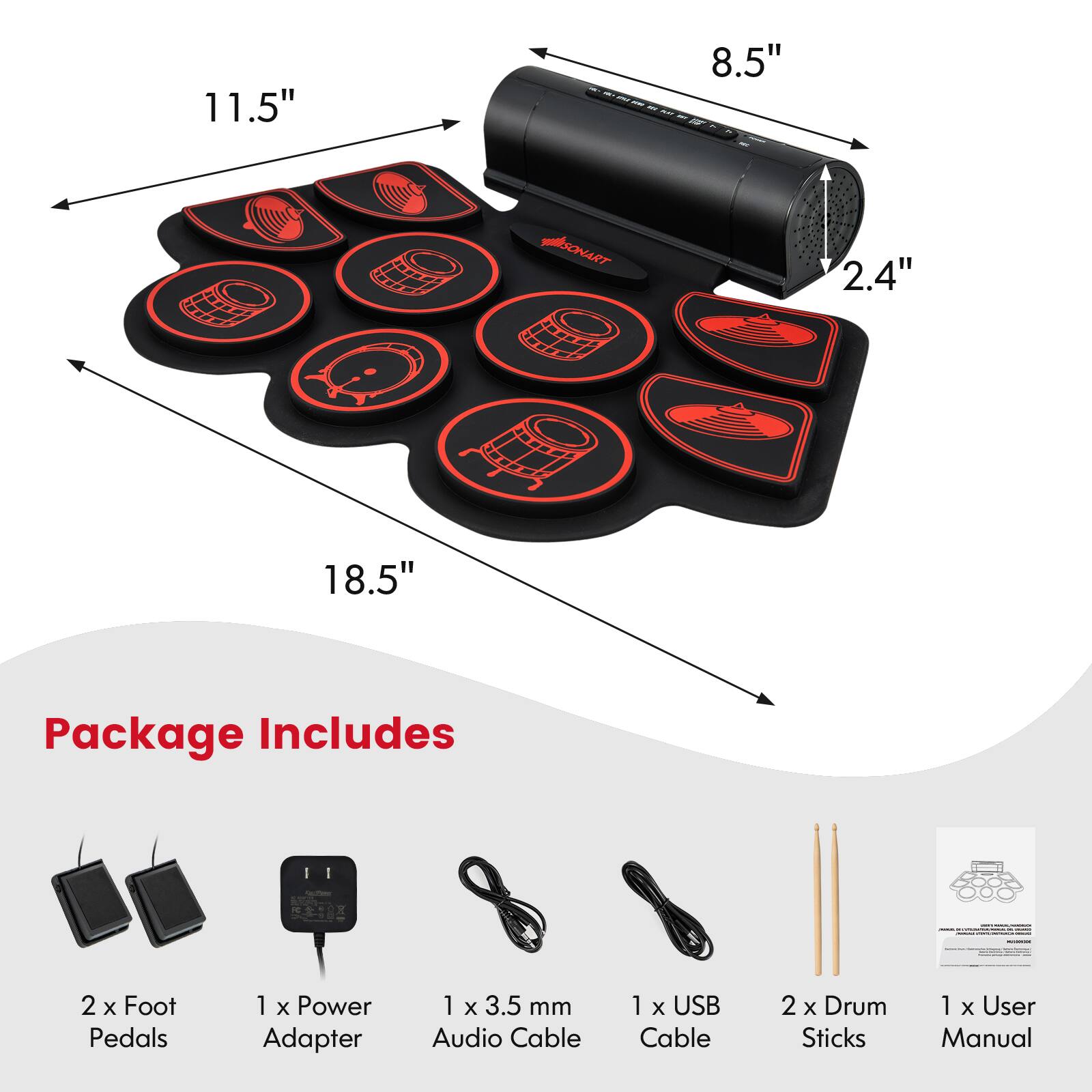 11.5" 8.5" 2.4" 18.5" Package Includes 2 x Foot Pedals 1 x Power Adapter 1 x 3.5 mm Audio Cable 1 x USB Cable 2 x Drum Sticks 1 x User Manual