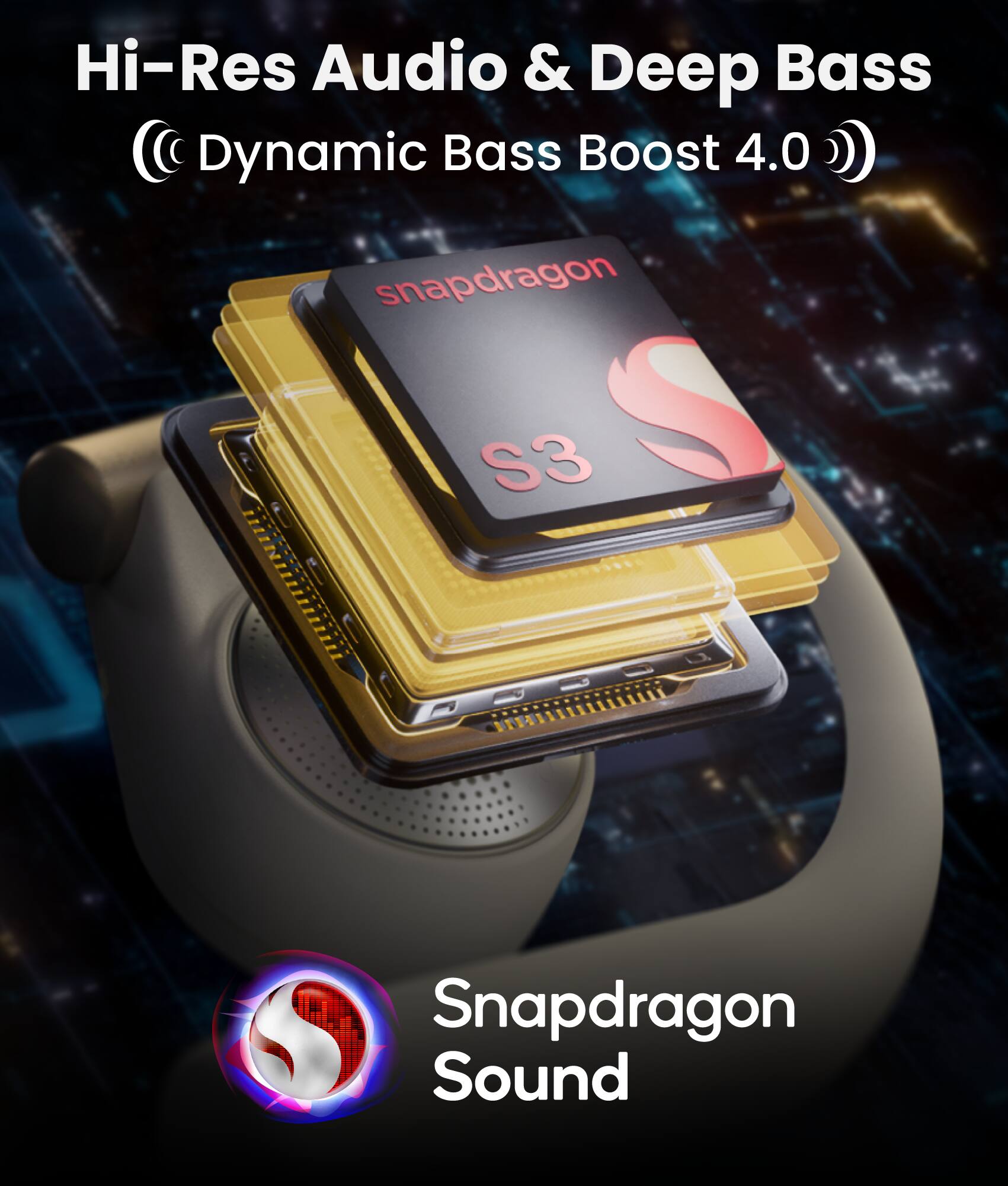 Hi-Res Audio & Deep Bass  
(© Dynamic Bass Boost 4.0)  
Snapdragon S3  
Snapdragon Sound