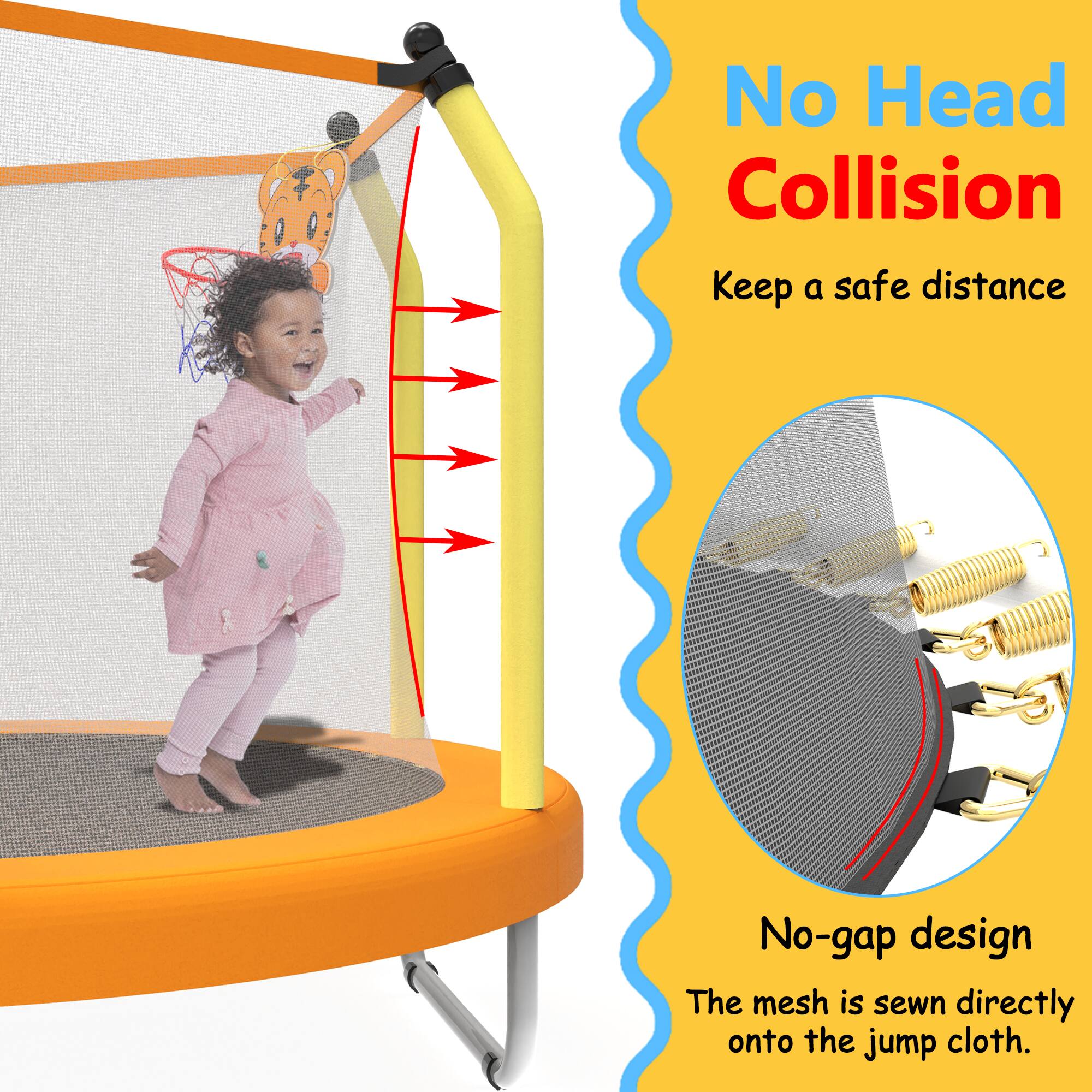 No Head Collision  
Keep a safe distance  

No-gap design  
The mesh is sewn directly onto the jump cloth.