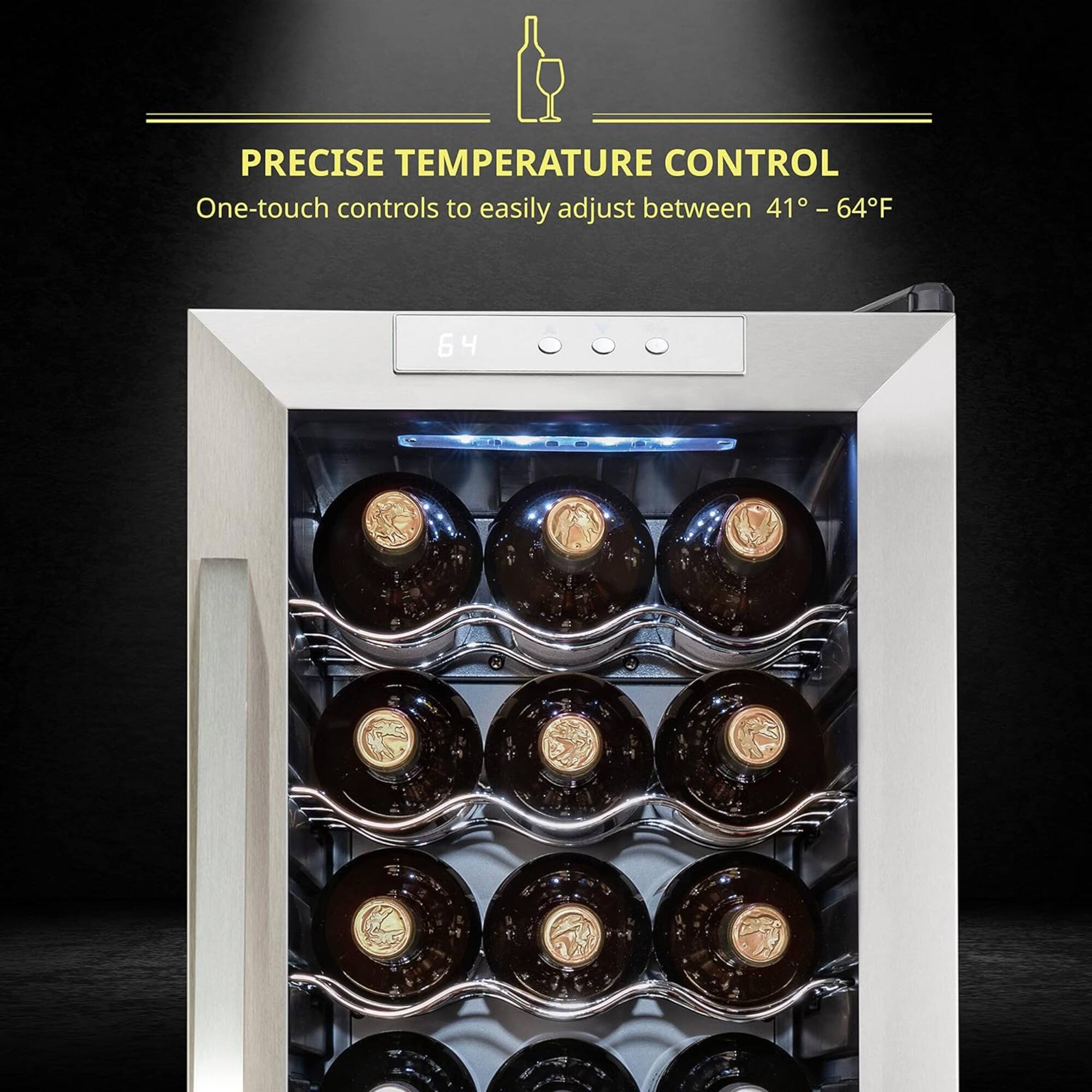 PRECISE TEMPERATURE CONTROL  
One-touch controls to easily adjust between 41° – 64°F
