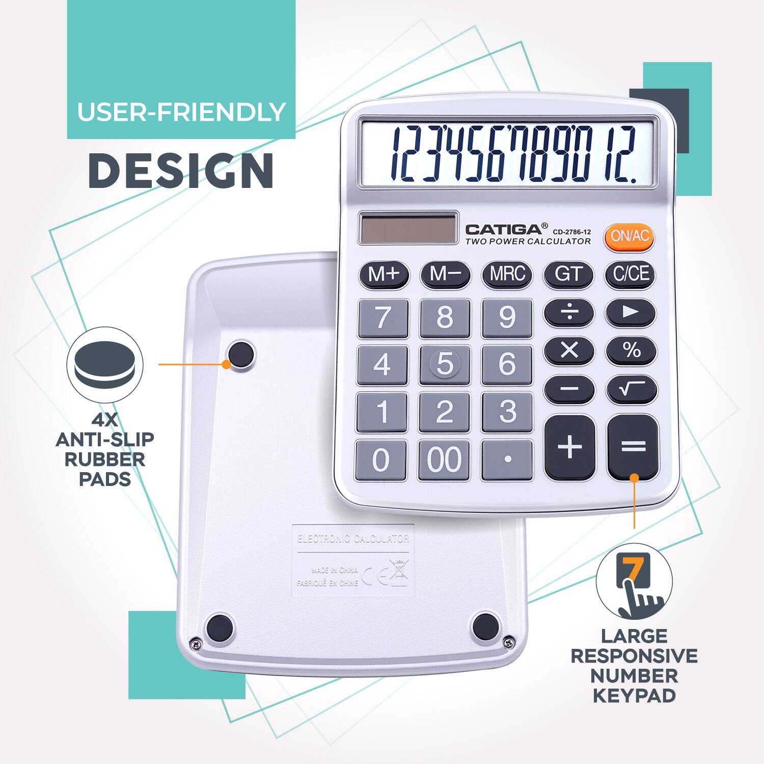 USER-FRIENDLY DESIGN

CATIGA CD-2786-12 TWO POWER CALCULATOR

- ON/AC
- M+
- M-
- MRC
- GT
- C/CE
- 4X ANTI-SLIP RUBBER PADS
- LARGE RESPONSIVE NUMBER KEYPAD

ELECTRONIC CALCULATOR

MADE IN CHINA
FABRIQUÉ EN CHINE