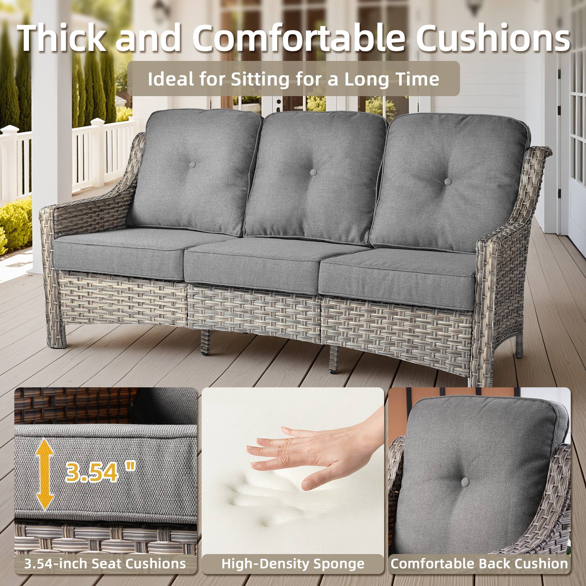 Thick and Comfortable Cushions  
Ideal for Sitting for a Long Time  

3.54-inch Seat Cushions  
High-Density Sponge  
Comfortable Back Cushion