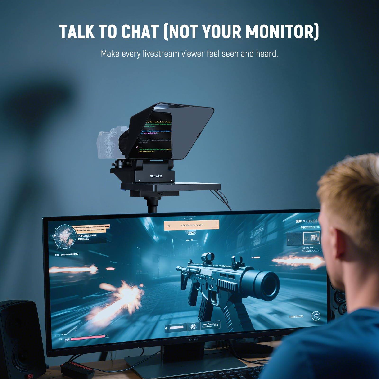 TALK TO CHAT (NOT YOUR MONITOR)  
Make every livestream viewer feel seen and heard.