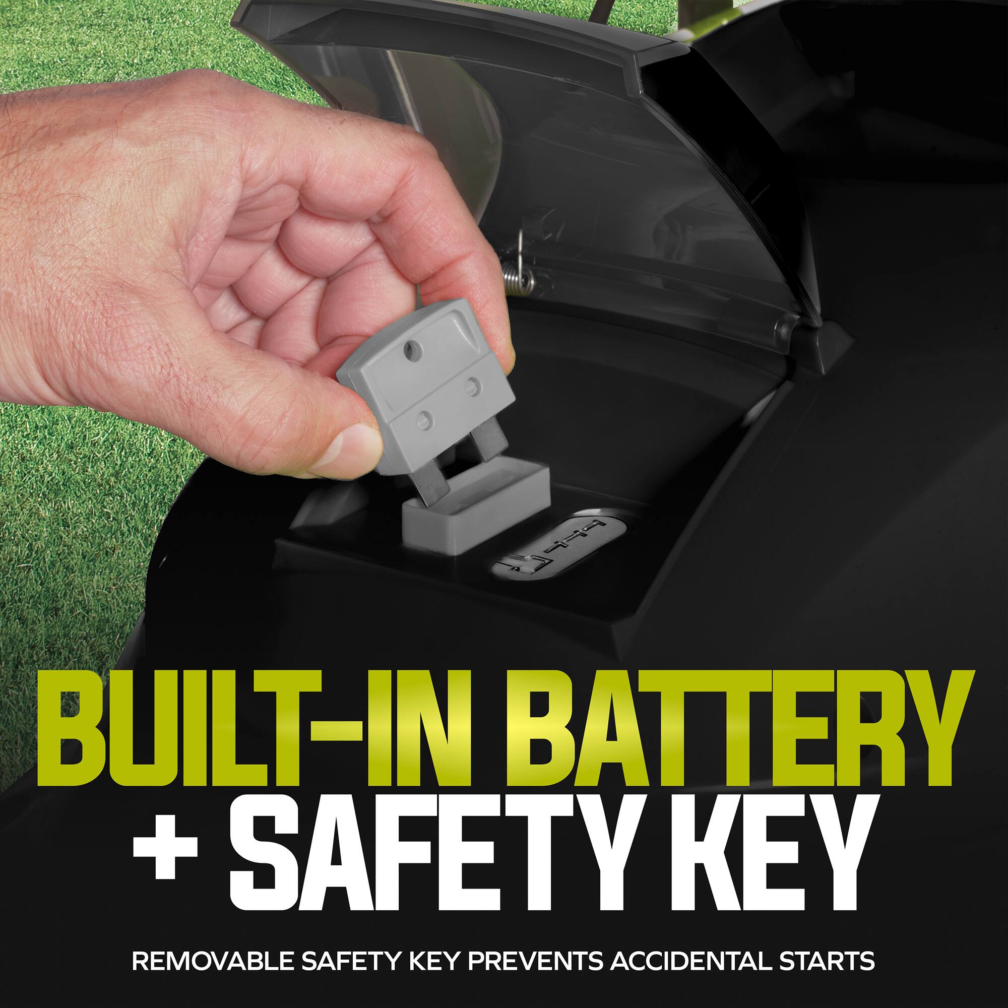 BUILT-IN BATTERY + SAFETY KEY  
REMOVABLE SAFETY KEY PREVENTS ACCIDENTAL STARTS