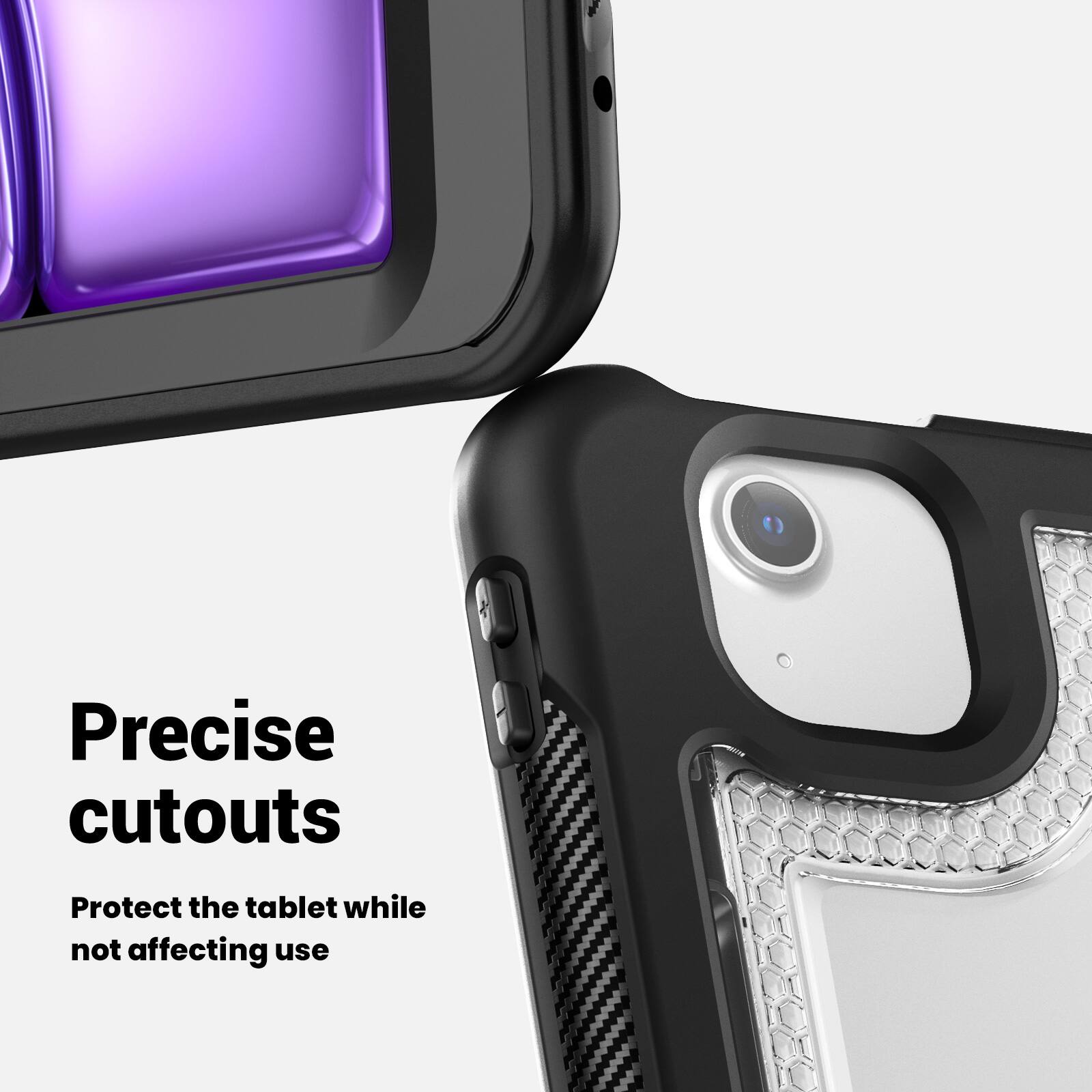 Precise cutouts  
Protect the tablet while not affecting use