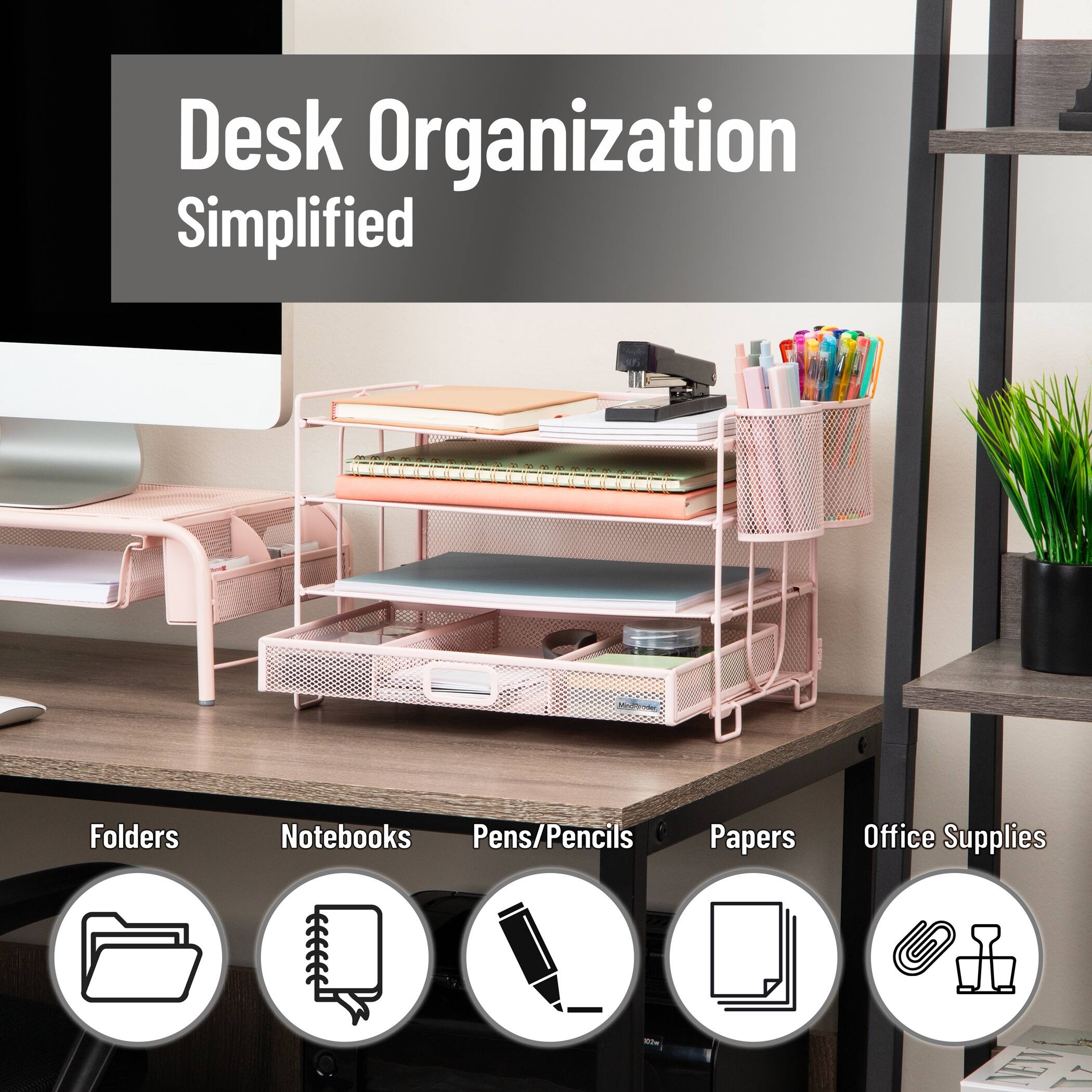 Desk Organization Simplified

Folders  
Notebooks  
Pens/Pencils  
Papers  
Office Supplies