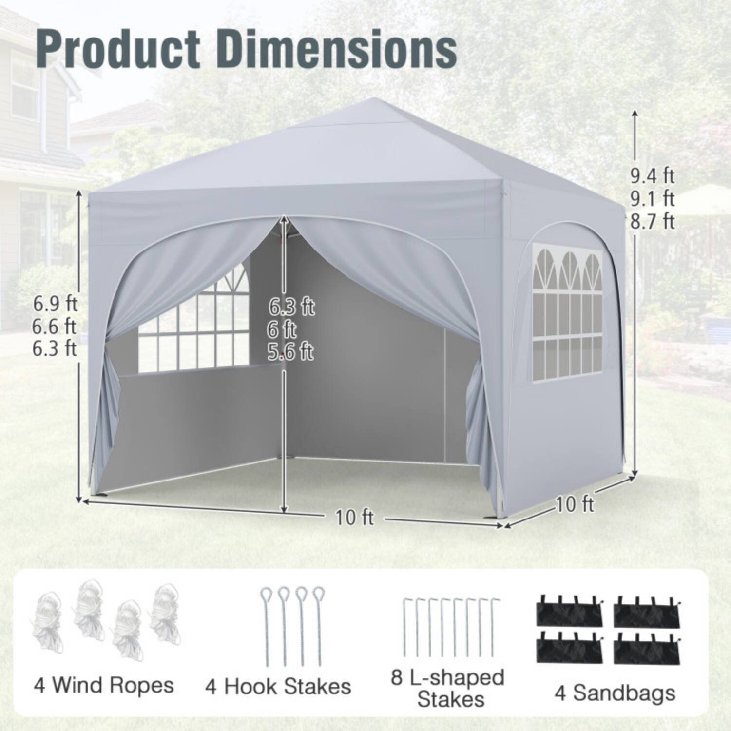 Product Dimensions  
9.4 ft  
9.1 ft  
8.7 ft  
6.9 ft  
6.6 ft  
6.3 ft  
6 ft  
5.6 ft  
10 ft  
10 ft  

4 Wind Ropes  
4 Hook Stakes  
8 L-shaped Stakes  
4 Sandbags