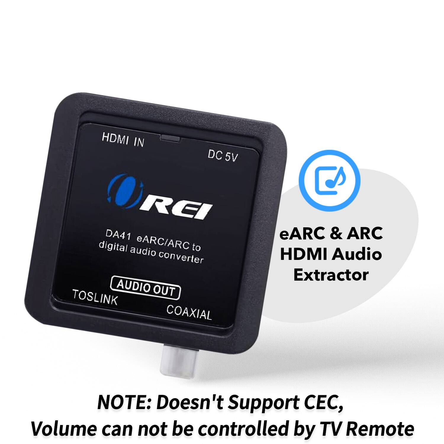 HDMI IN DC 5V REI DA41 digital eARC/ARC to audio converter AUDIO OUT TOSLINK COAXIAL eARC & ARC HDMI Audio Extractor

NOTE: Doesn't Support CEC, Volume can not be controlled by TV Remote