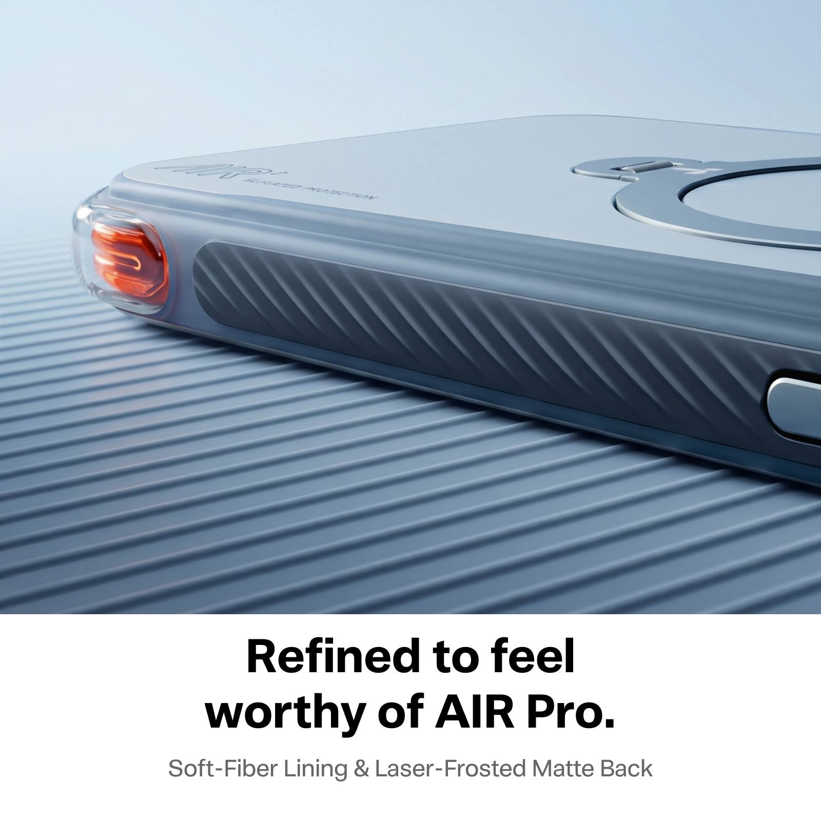MR ELILATED PROTECTION

Refined to feel worthy of AIR Pro.  
Soft-Fiber Lining & Laser-Frosted Matte Back