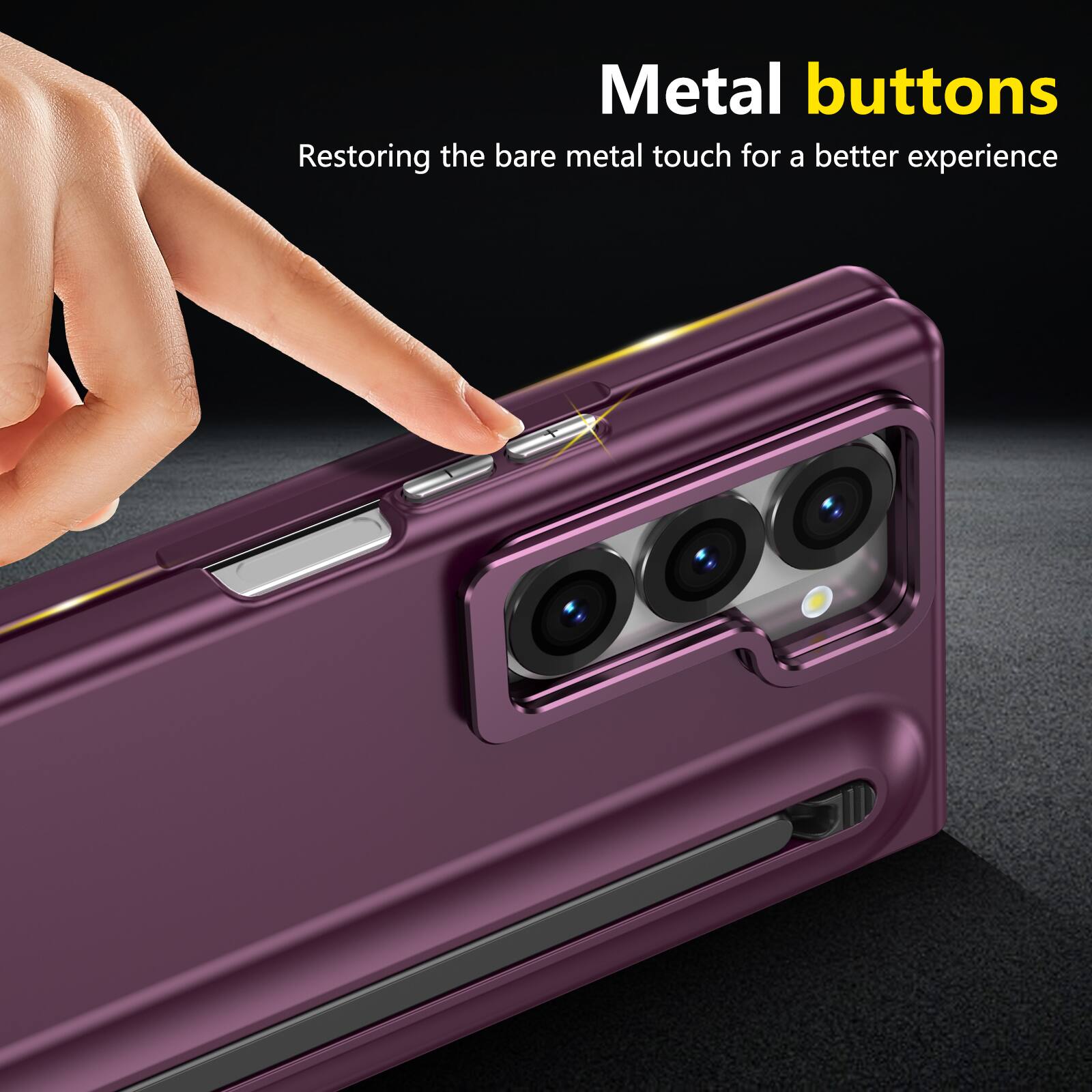 Metal buttons  
Restoring the bare metal touch for a better experience