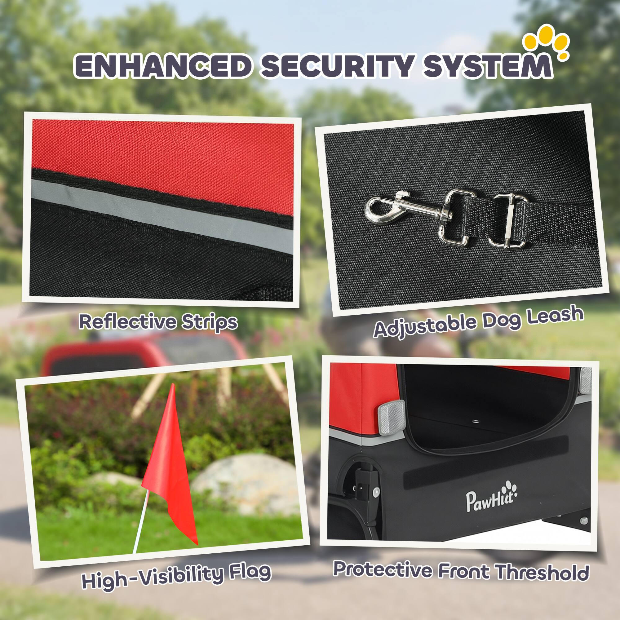 ENHANCED SECURITY SYSTEM

- Reflective Strips
- Adjustable Dog Leash
- High-Visibility Flag
- Protective Front Threshold