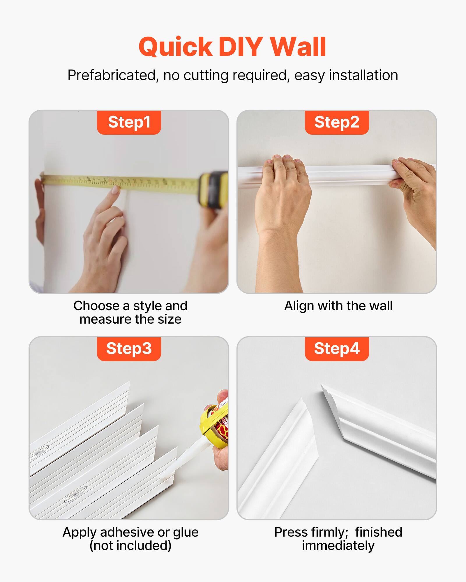 Quick DIY Wall

Prefabricated, no cutting required, easy installation

Step 1: Choose a style and measure the size

Step 2: Align with the wall

Step 3: Apply adhesive or glue (not included)

Step 4: Press firmly; finished immediately