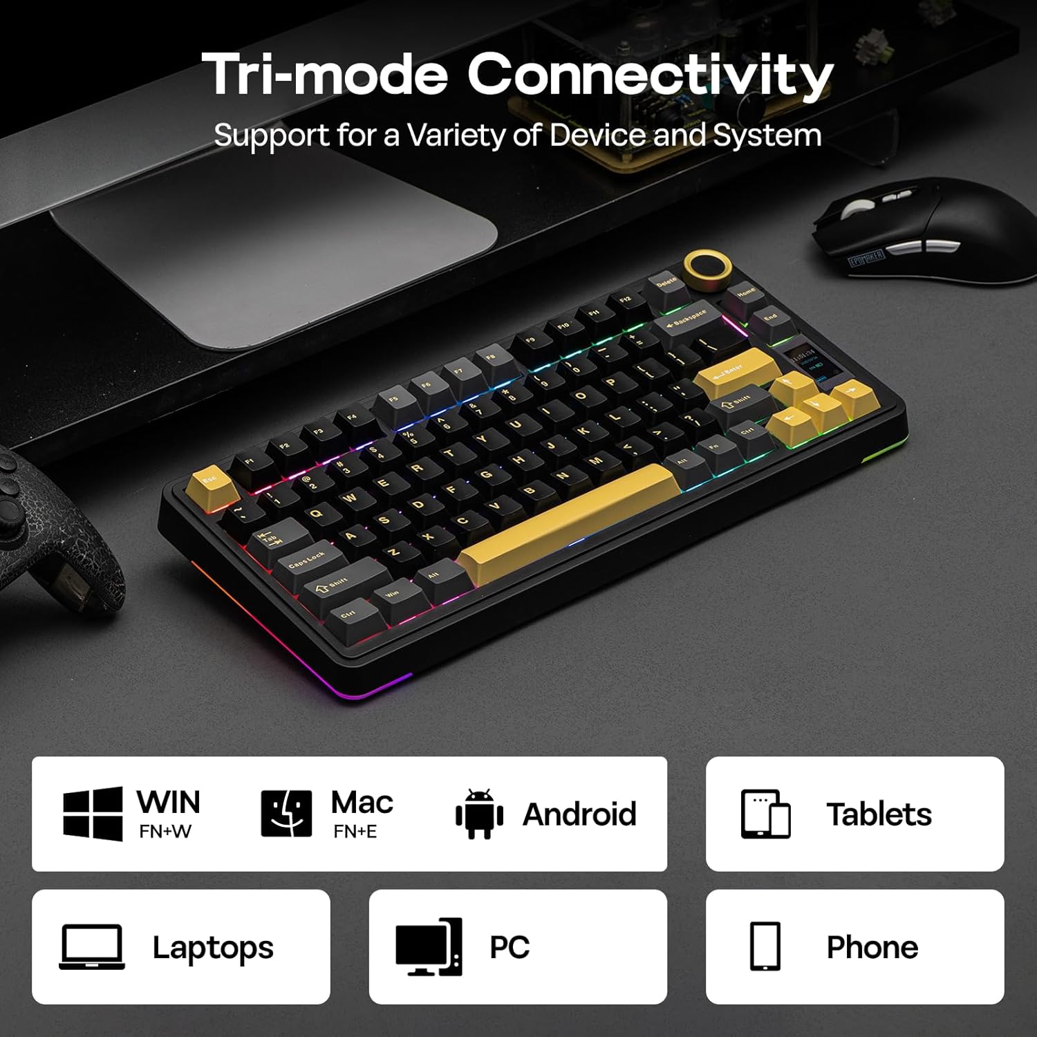 Tri-mode Connectivity  
Support for a Variety of Device and System  

WIN FN+W  
Mac FN+E  
Android Tablets Laptops PC Phone