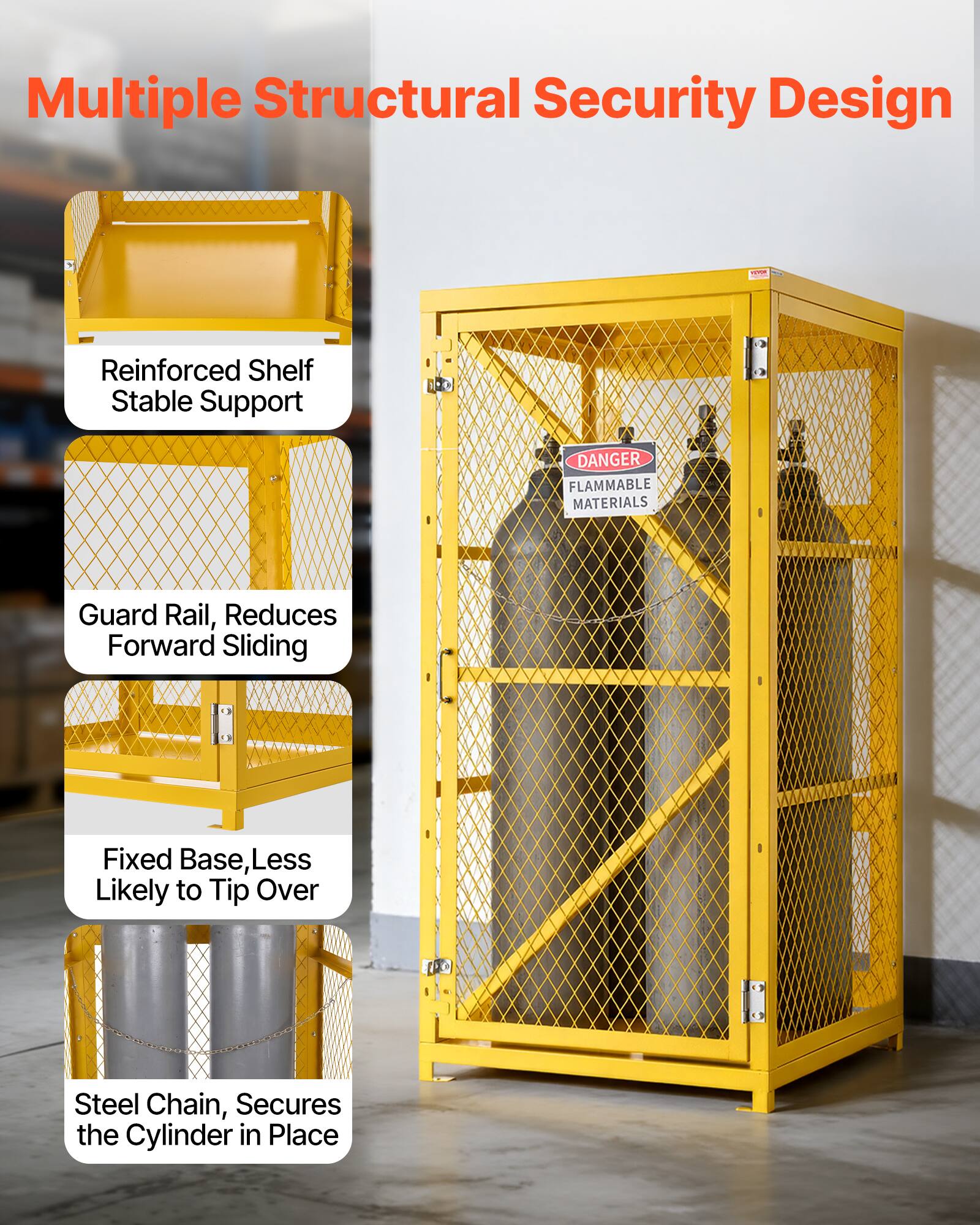 Multiple Structural Security Design

- Reinforced Shelf Stable Support
- Guard Rail, Reduces Forward Sliding
- Fixed Base, Less Likely to Tip Over
- Steel Chain, Secures the Cylinder in Place

DANGER FLAMMABLE MATERIALS