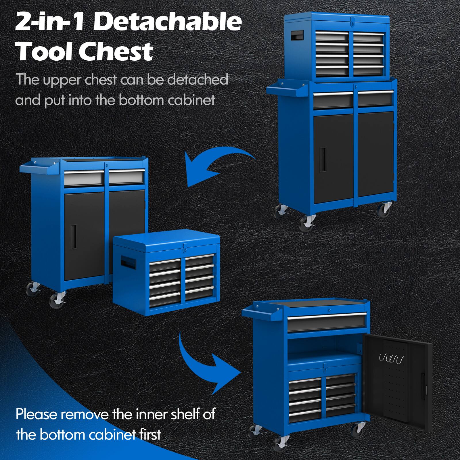 2-in-1 Detachable Tool Chest

The upper chest can be detached and put into the bottom cabinet

Please remove the inner shelf of the bottom cabinet first