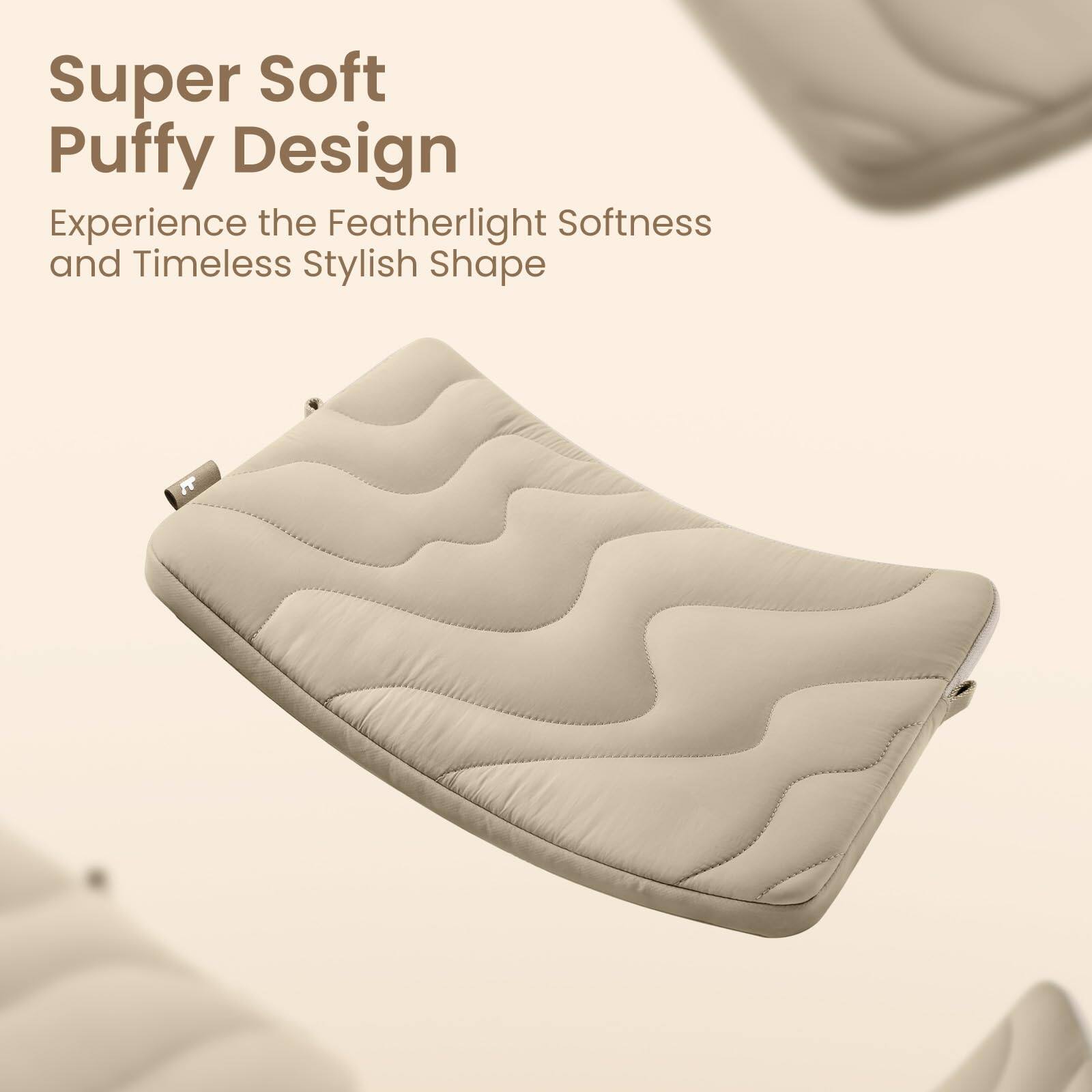 Super Soft Puffy Design  
Experience the Featherlight Softness and Timeless Stylish Shape