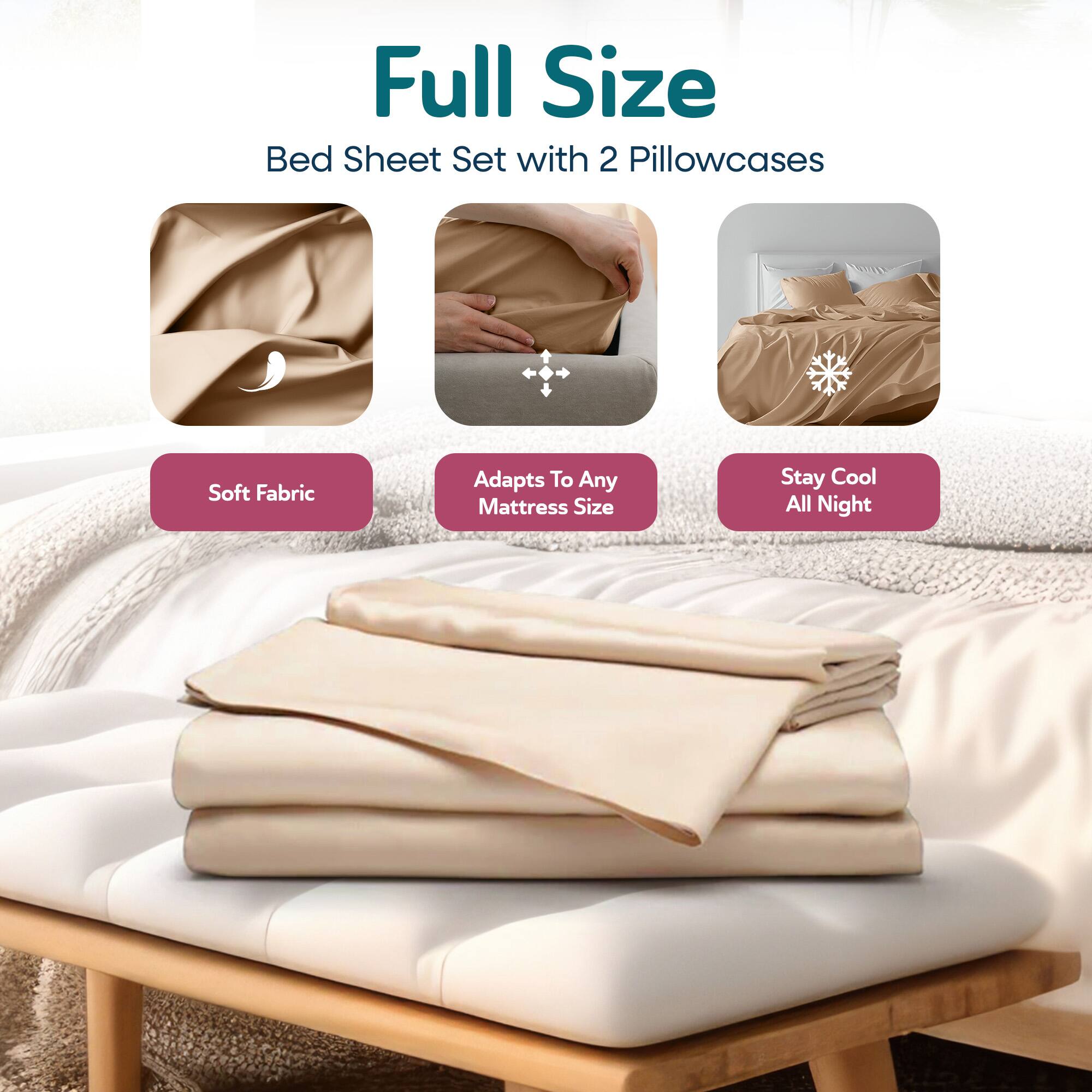 Full Size  
Bed Sheet Set with 2 Pillowcases  

- Soft Fabric  
- Adapts To Any Mattress Size  
- Stay Cool All Night