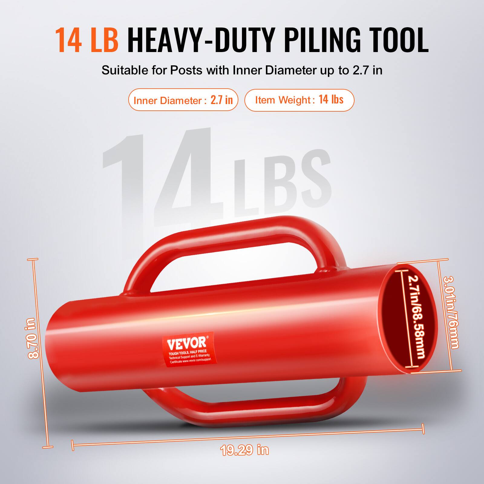 14 LB HEAVY-DUTY PILING TOOL  
Suitable for Posts with Inner Diameter up to 2.7 in  
Inner Diameter: 2.7 in  
Item Weight: 14 lbs  

14LBS  
8.70 in  
2.7in/68.58mm  
3.01in/76mm  
19.29 in