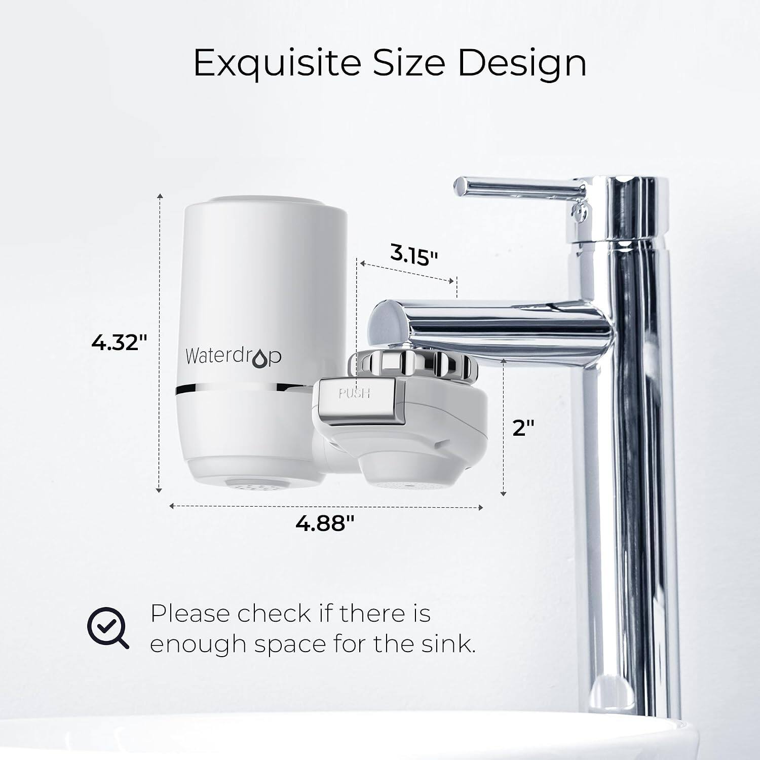 Exquisite Size Design

3.15"
4.32" Waterdrop
PUSH
2"
4.88"

Please check if there is enough space for the sink.