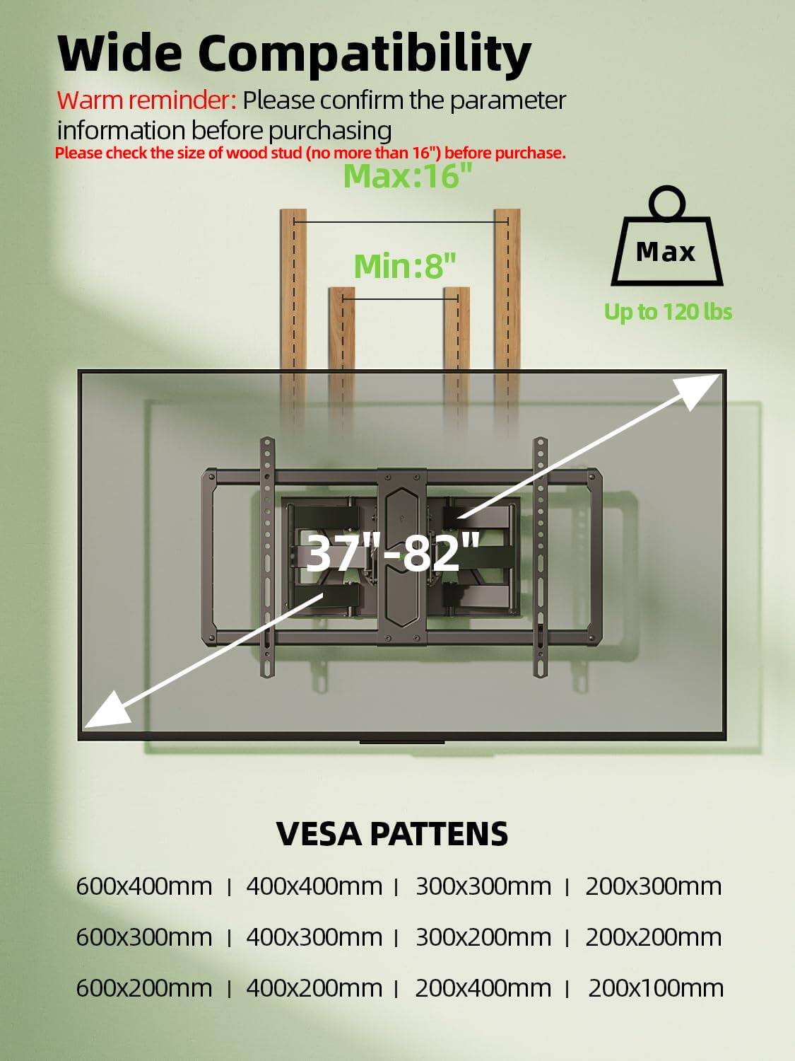 Wide Compatibility

Warm reminder: Please confirm the parameter information before purchasing. Please check the size of wood stud (no more than 16") before purchase.

Max: 16"
Min: 8"

Up to 120 lbs

37"-82"

VESPA PATTERNS

600x400mm | 400x400mm | 300x300mm | 200x300mm
600x300mm | 400x300mm | 300x200mm | 200x200mm
600x200mm | 400x200mm | 200x400mm | 200x100mm