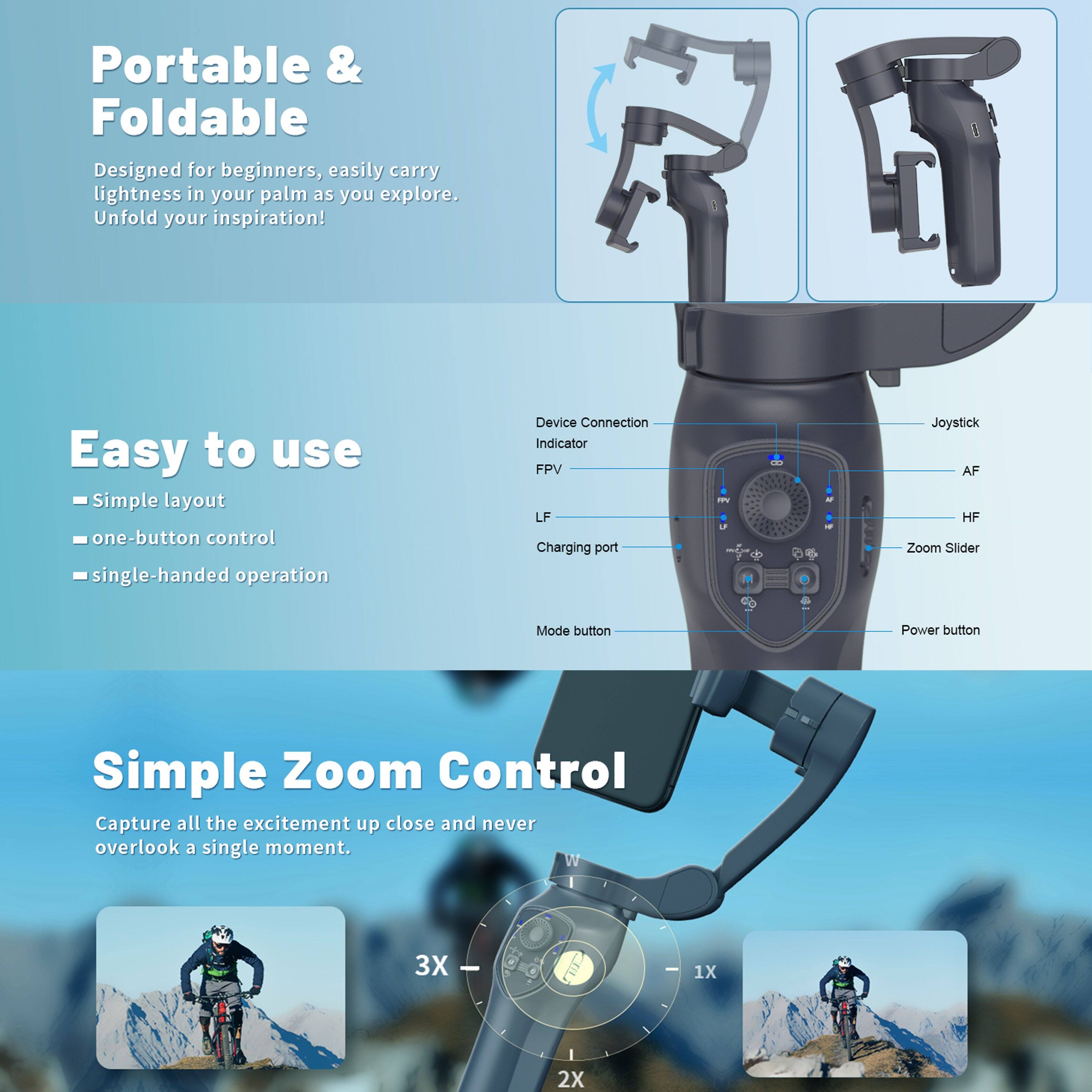 Portable & Foldable  
Designed for beginners, easily carry lightness in your palm as you explore. Unfold your inspiration!

Easy to use  
- Simple layout  
- One-button control  
- Single-handed operation  

Device Connection Indicator  
FPV  
Charging port  
Joystick  
AF  
HF  
Zoom Slider  
Mode button  
Power button  

Simple Zoom Control  
Capture all the excitement up close and never overlook a single moment.  
3X - 1X 2X