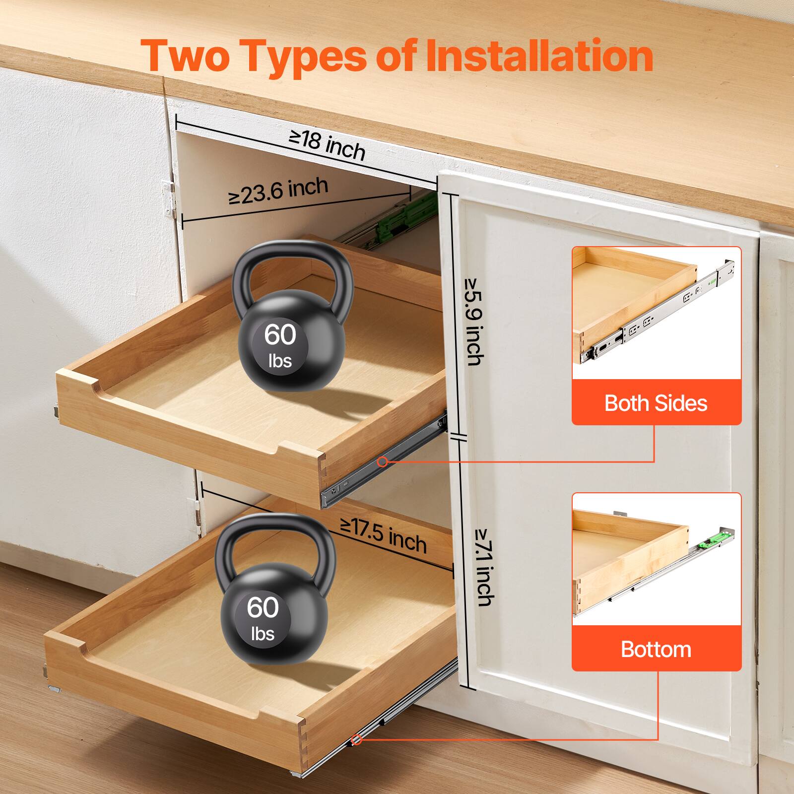 Two Types of Installation

- 18 inch
- 23.6 inch
- 60 lbs
- ≥5.9 inch
- Both Sides
- 17.5 inch
- 27.1 inch
- Bottom