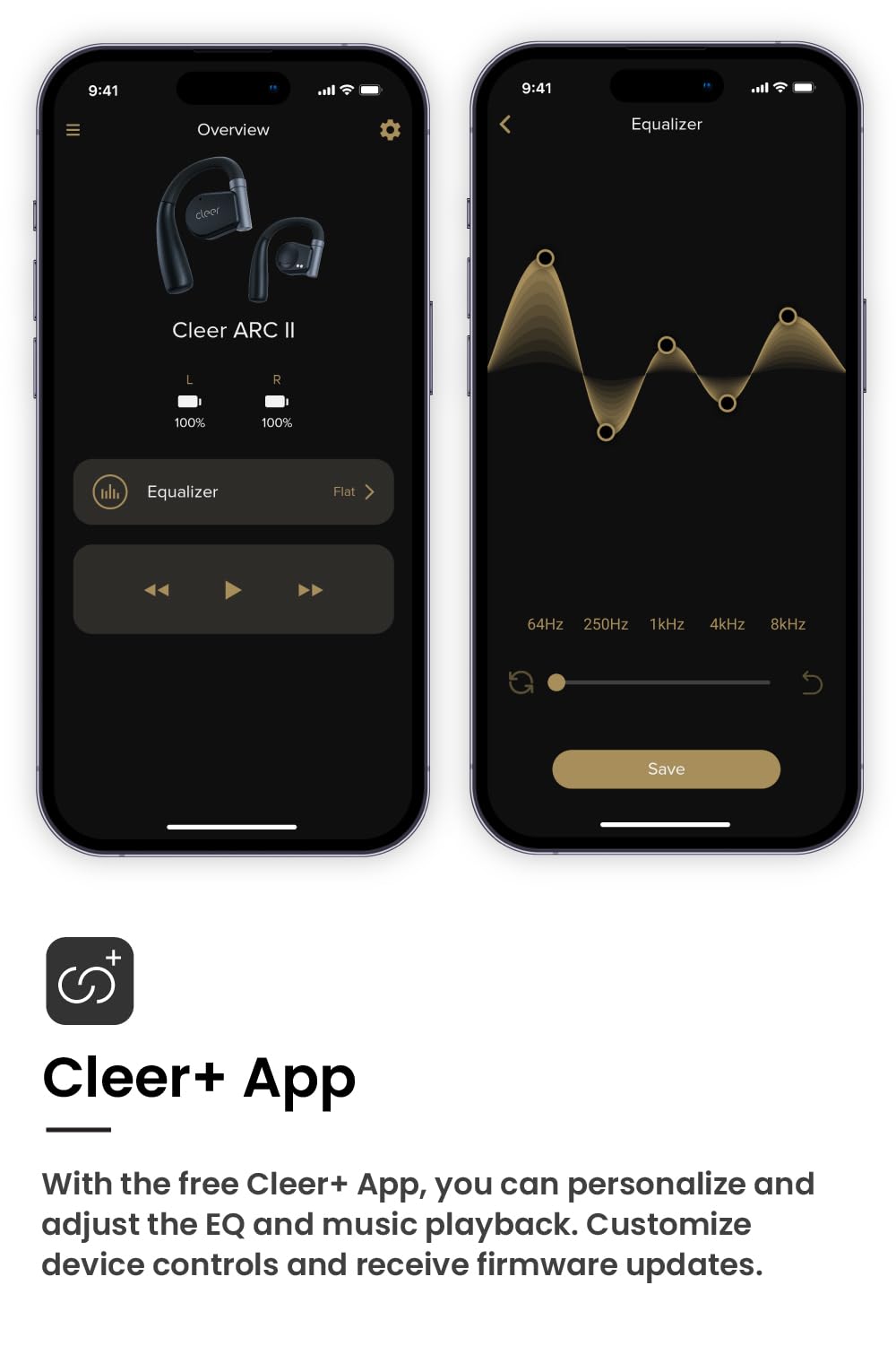 9:41 9:41 Overview Equalizer cleer Cleer ARC Il L R 100% 100% Equalizer Flat 64Hz 250Hz 1kHz 4kHz 8kHz Save + Cleer+ App With the free Cleer+ App, you can personalize and adjust the EQ and music playback. Customize device controls and receive firmware updates.