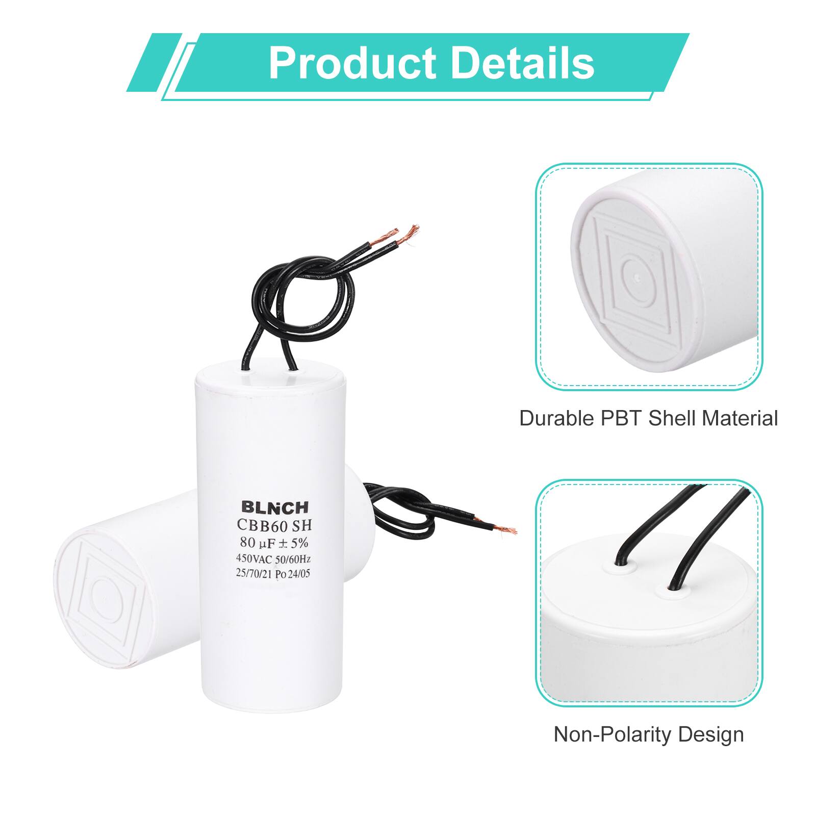Product Details

- Durable PBT Shell Material
- BLNCH CBB60 SH
- 80 µF ± 5%
- 450VAC 50/60Hz
- 25/70/21 Po
- P024/05
- Non-Polarity Design