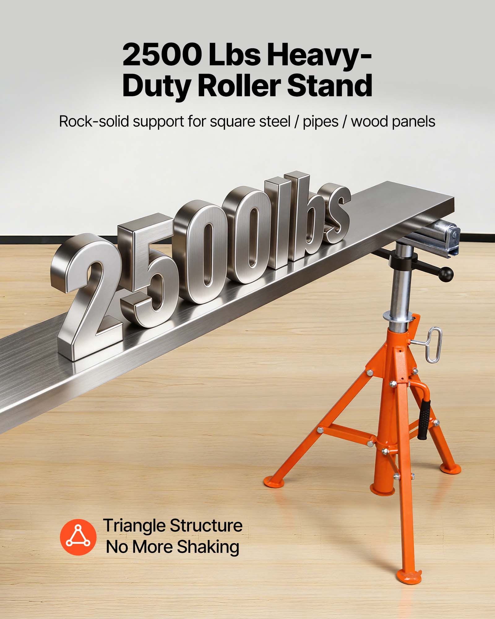 2500 Lbs Heavy-Duty Roller Stand  
Rock-solid support for square steel / pipes / wood panels  
Triangle Structure  
No More Shaking