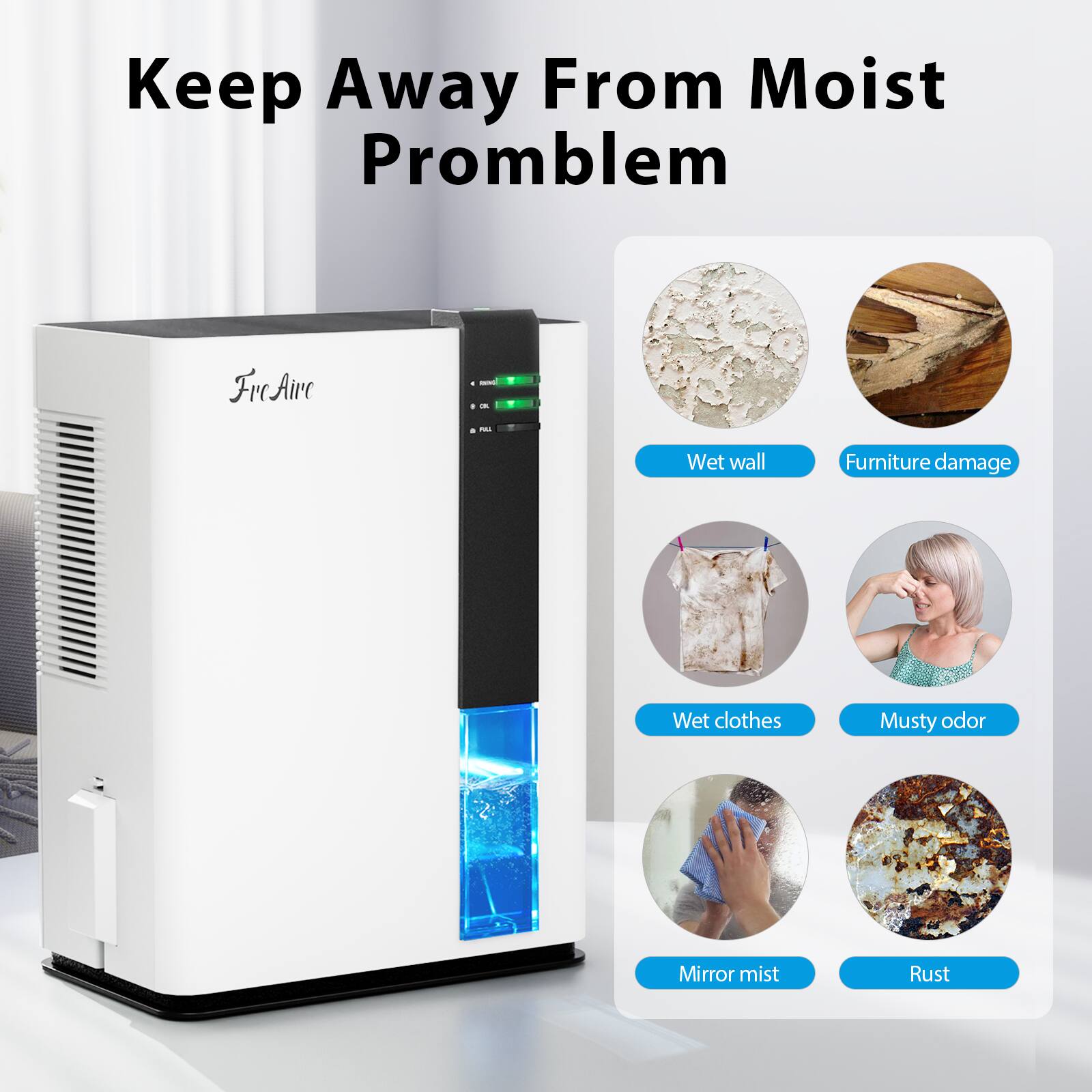Keep Away From Moist Problem

- Wet wall
- Furniture damage
- Wet clothes
- Musty odor
- Mirror mist
- Rust