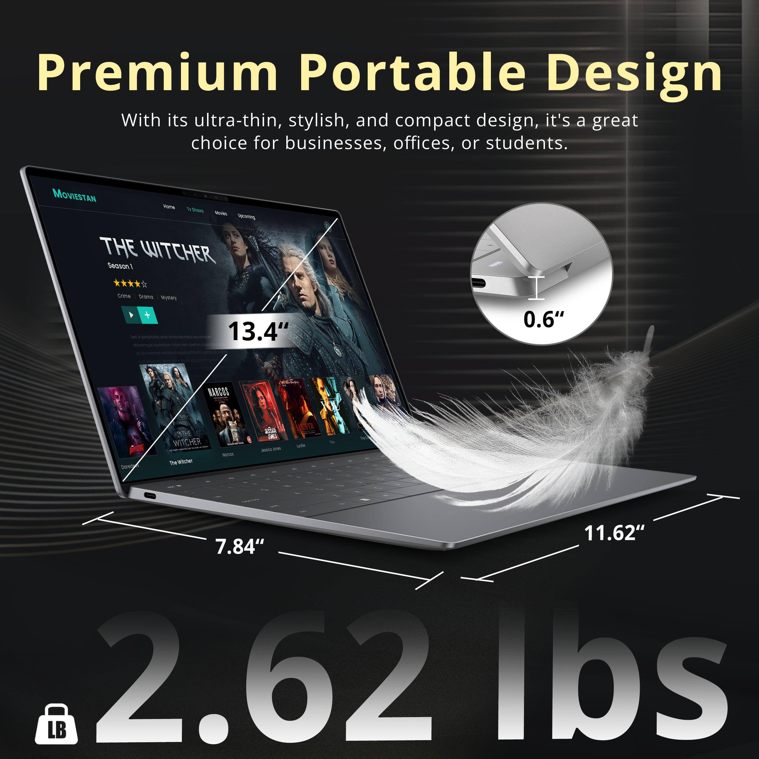 Premium Portable Design  
With its ultra-thin, stylish, and compact design, it's a great choice for businesses, offices, or students.

MOVIESTAN  
Yone  
2016 Movies  
THE WITCHER Season!  
Crime Drama Mystery  
13.4"  
0.6"  
NARCOS  
Darecto  
THE WITCHER Witcher  
NUTON  

11.62" 7.84" LB 2.62 lbs