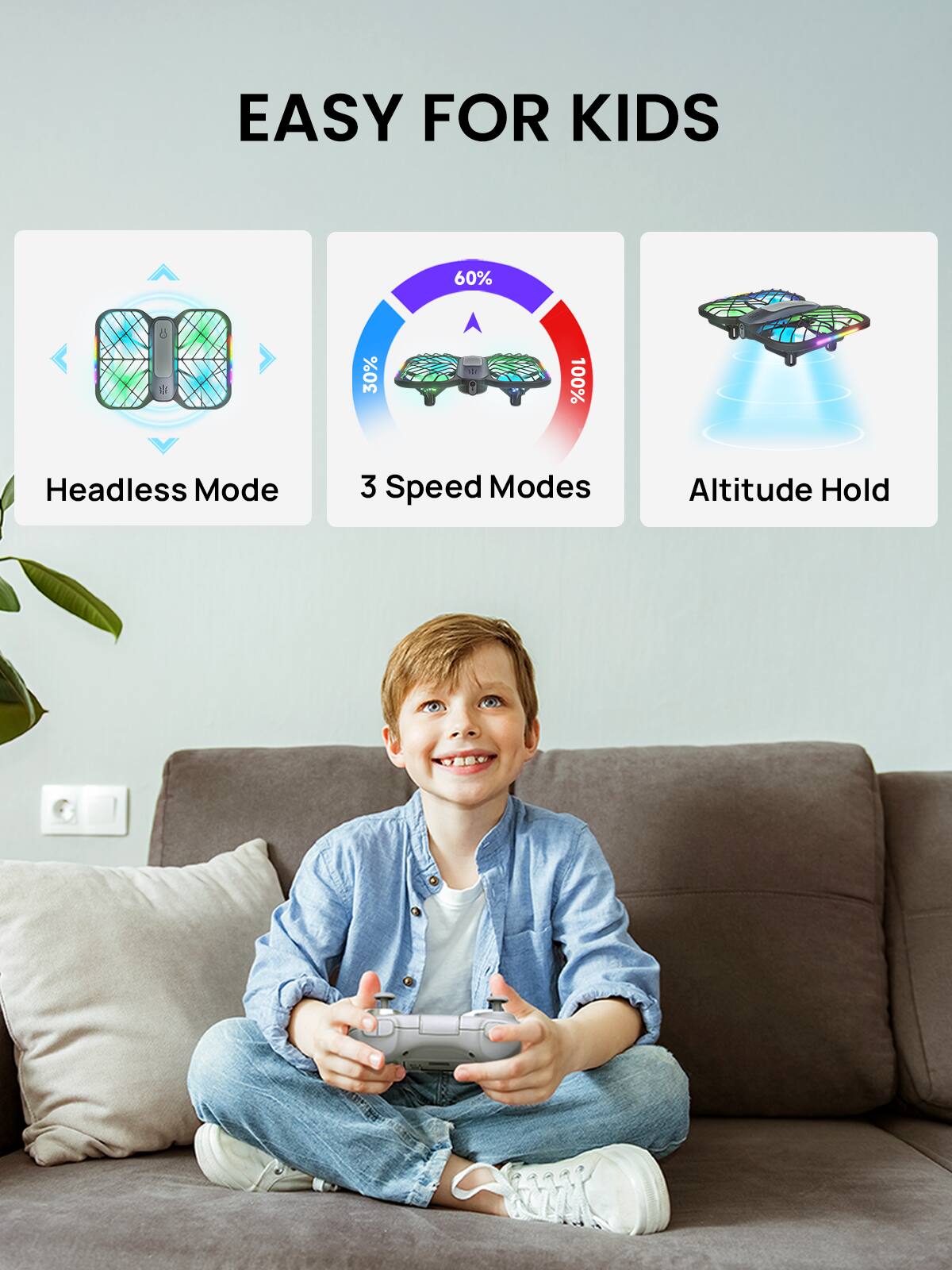 EASY FOR KIDS

- 60% W
- 30% 100%
- Headless Mode
- 3 Speed Modes
- Altitude Hold