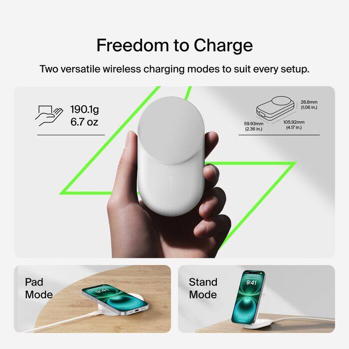 Freedom to Charge  
Two versatile wireless charging modes to suit every setup.  

190.1g (6.7 oz)  
59.93mm (2.36 in.)  
26.8mm (1.06 in.)  
105.92mm (4.17 in.)  

Pad Mode  
9:41  

Stand Mode  
9:41
