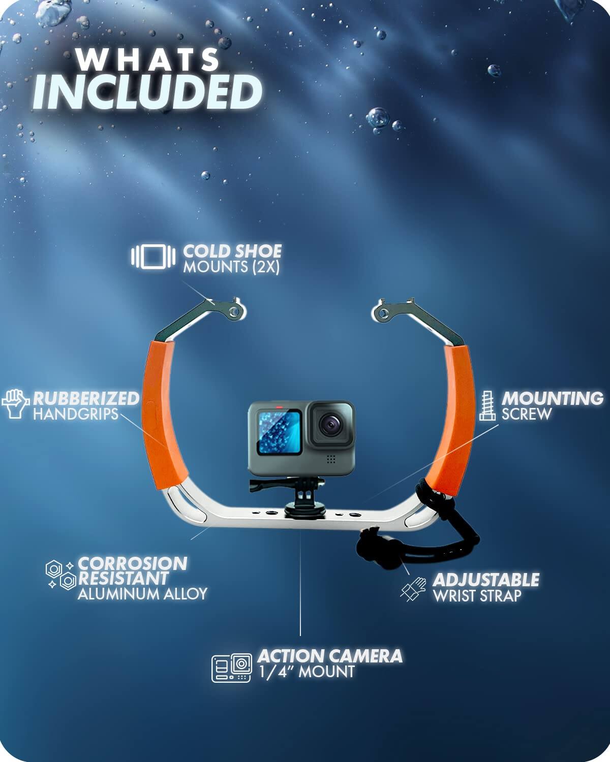 **WHAT'S INCLUDED**

- COLD SHOE MOUNTS (2X)
- RUBBERIZED HANDGRIPS
- MOUNTING SCREW
- CORROSION RESISTANT ALUMINUM ALLOY
- ADJUSTABLE WRIST STRAP
- ACTION CAMERA MOUNT (1/4" MOUNT)