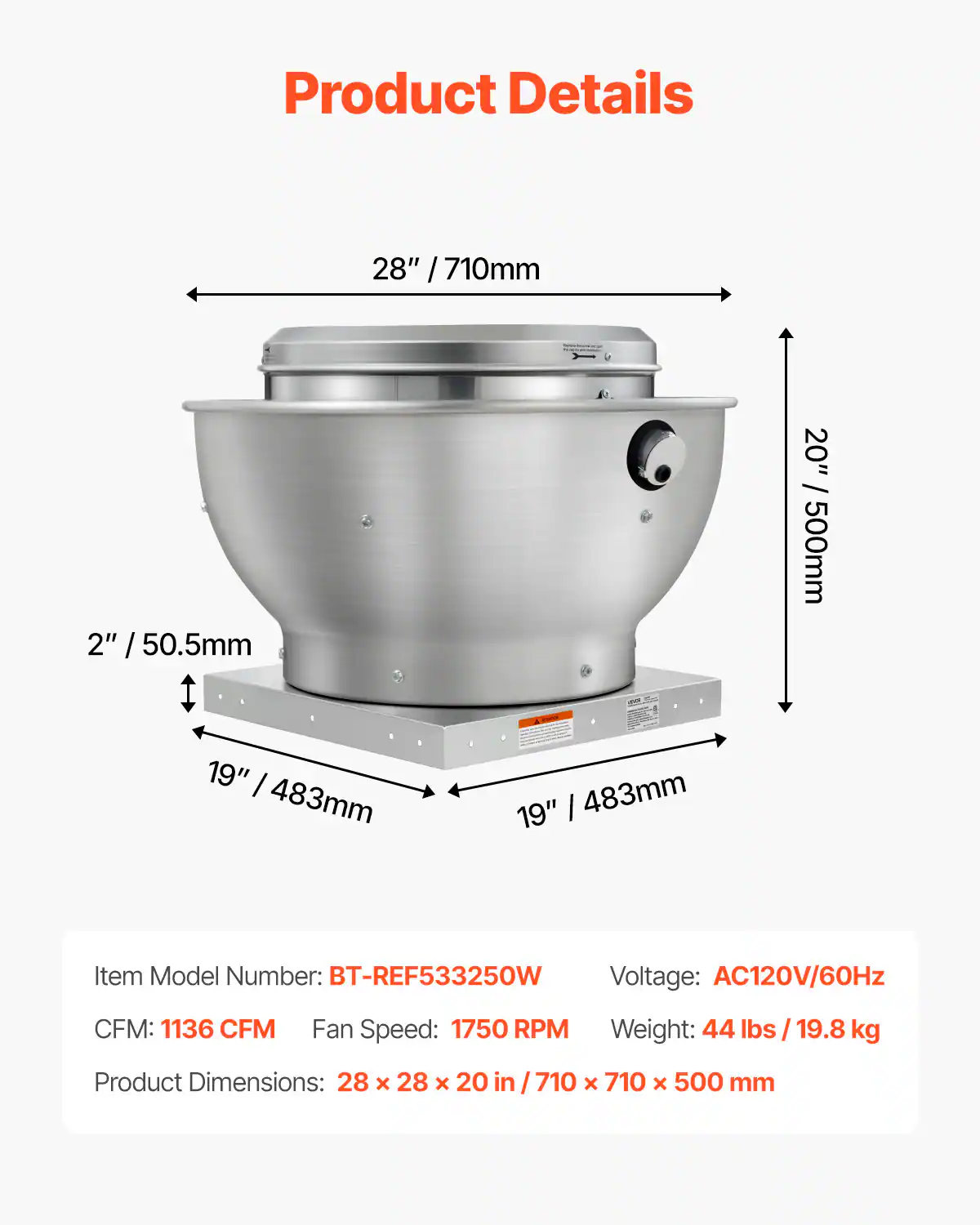 Product Details

28" / 710mm  
2" / 50.5mm  
20" / 500mm  
19" / 483mm  
19" / 483mm  

Item Model Number: BT-REF533250W  
Voltage: AC120V/60Hz  
CFM: 1136 CFM  
Fan Speed: 1750 RPM  
Weight: 44 lbs / 19.8 kg  
Product Dimensions: 28 x 28 x 20 in / 710 x 710 x 500 mm