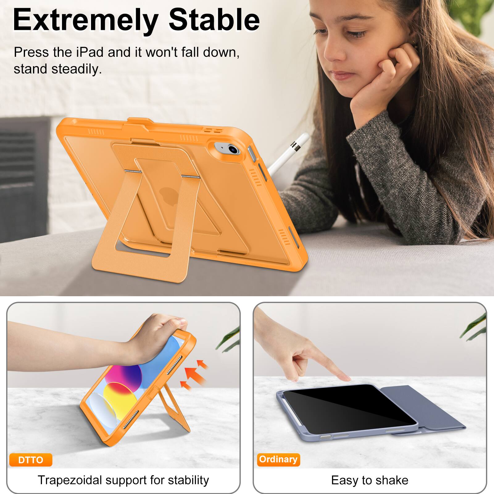 Extremely Stable  
Press the iPad and it won't fall down, stand steadily.  

DTTO  
Trapezoidal support for stability  

Ordinary  
Easy to shake