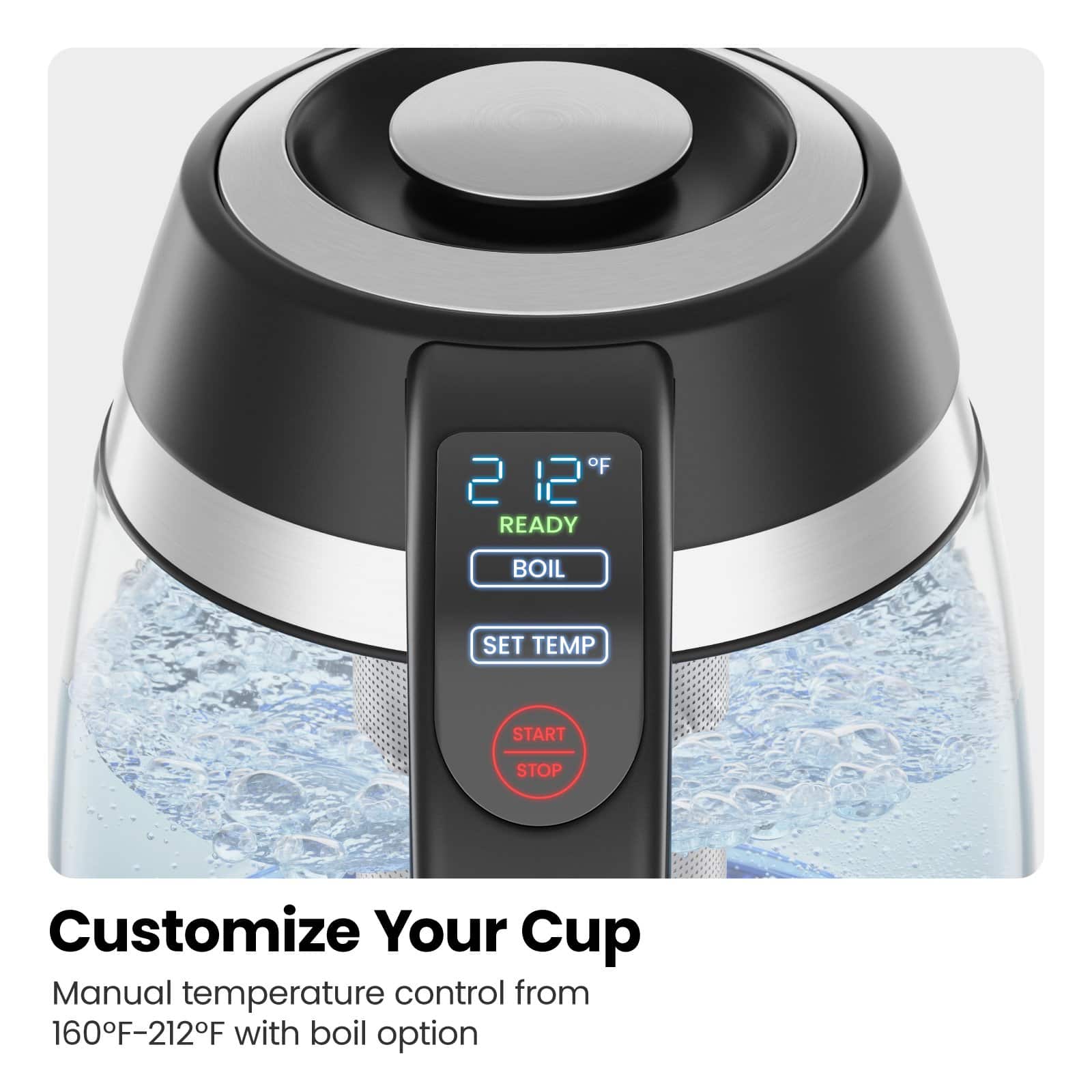 Customize Your Cup Manual temperature control from 160°F-212°F with boil option.