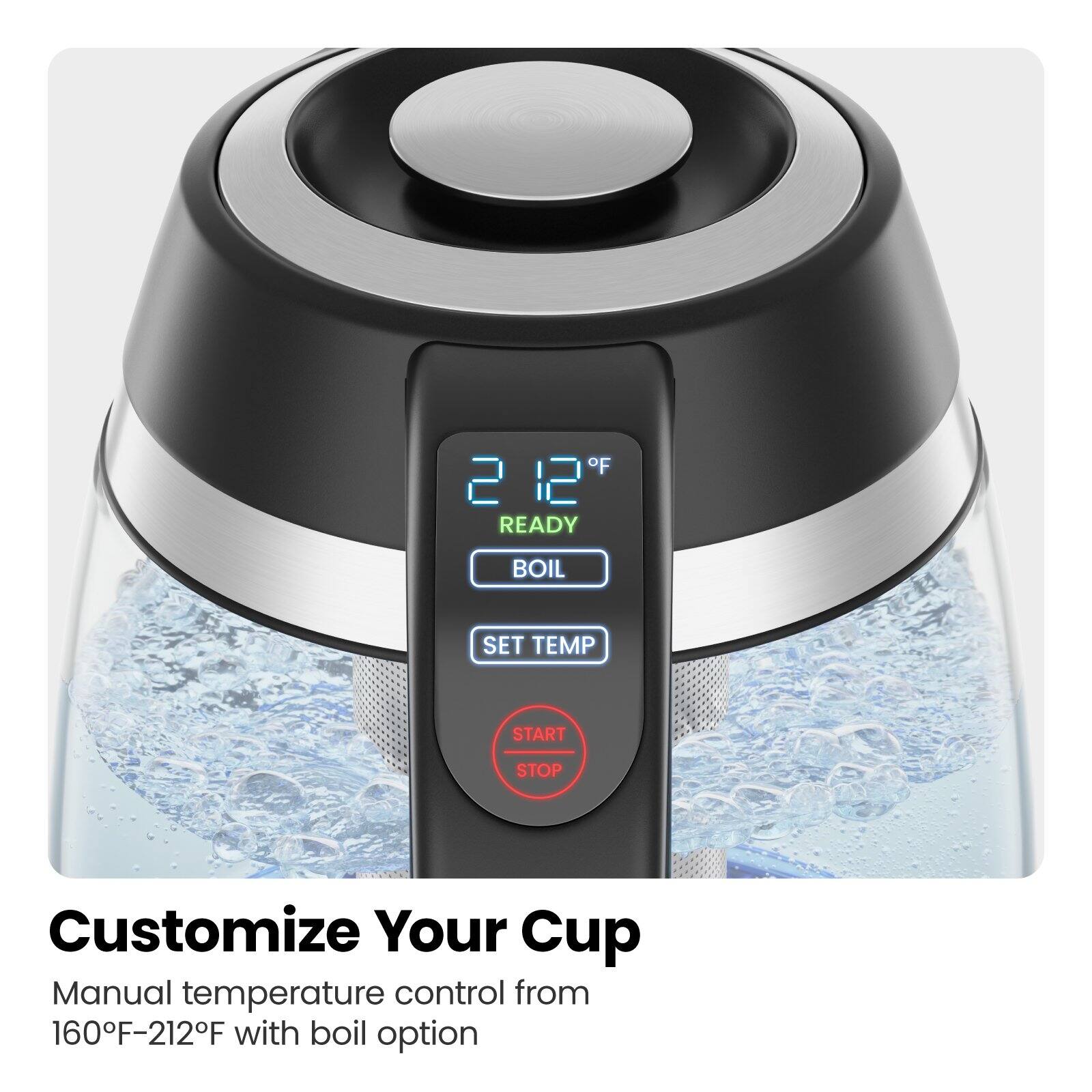 Customize Your Cup Manual temperature control from 160°F-212°F with boil option.