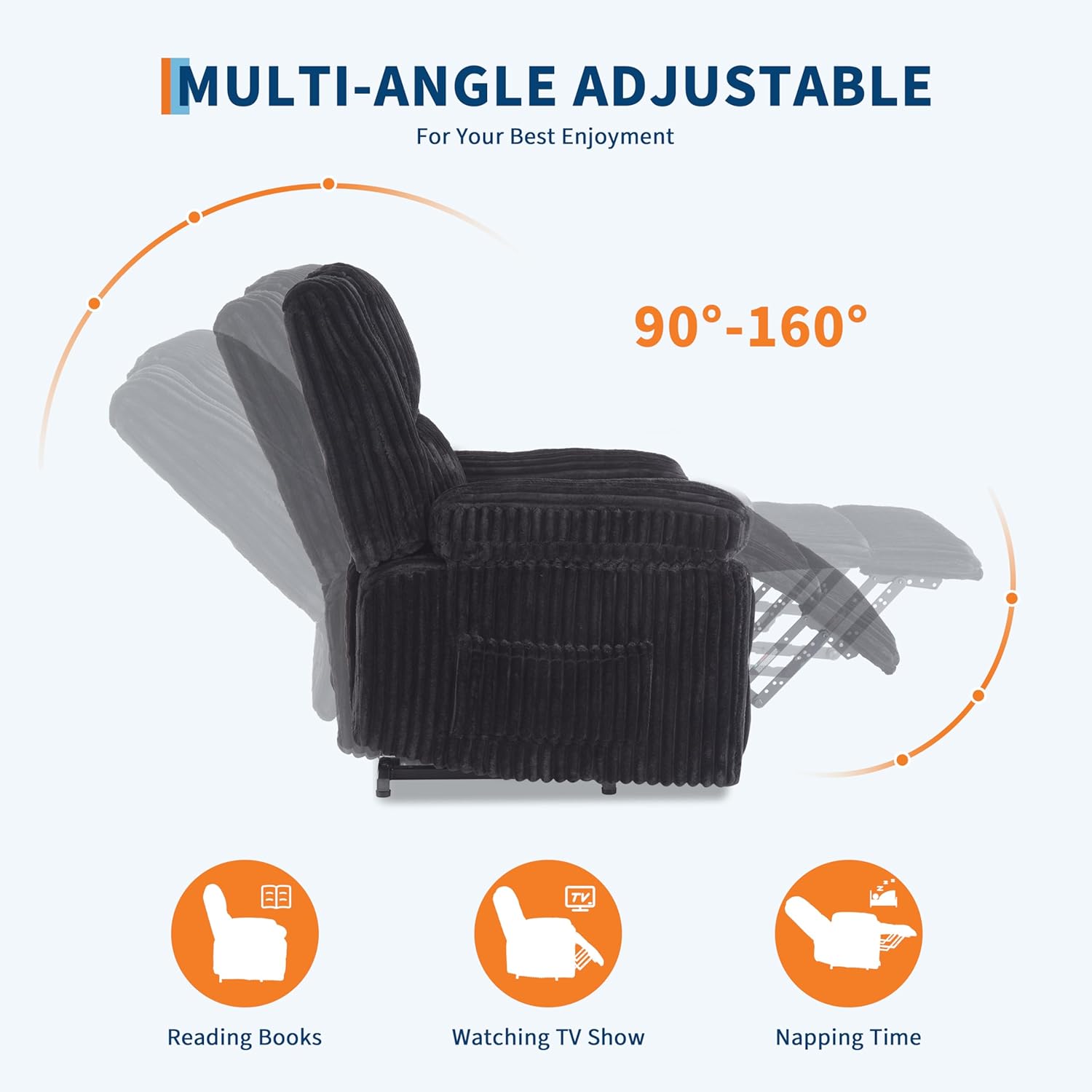 MULTI-ANGLE ADJUSTABLE  
For Your Best Enjoyment  

90°-160°  

Reading Books  
Watching TV Show  
Napping Time