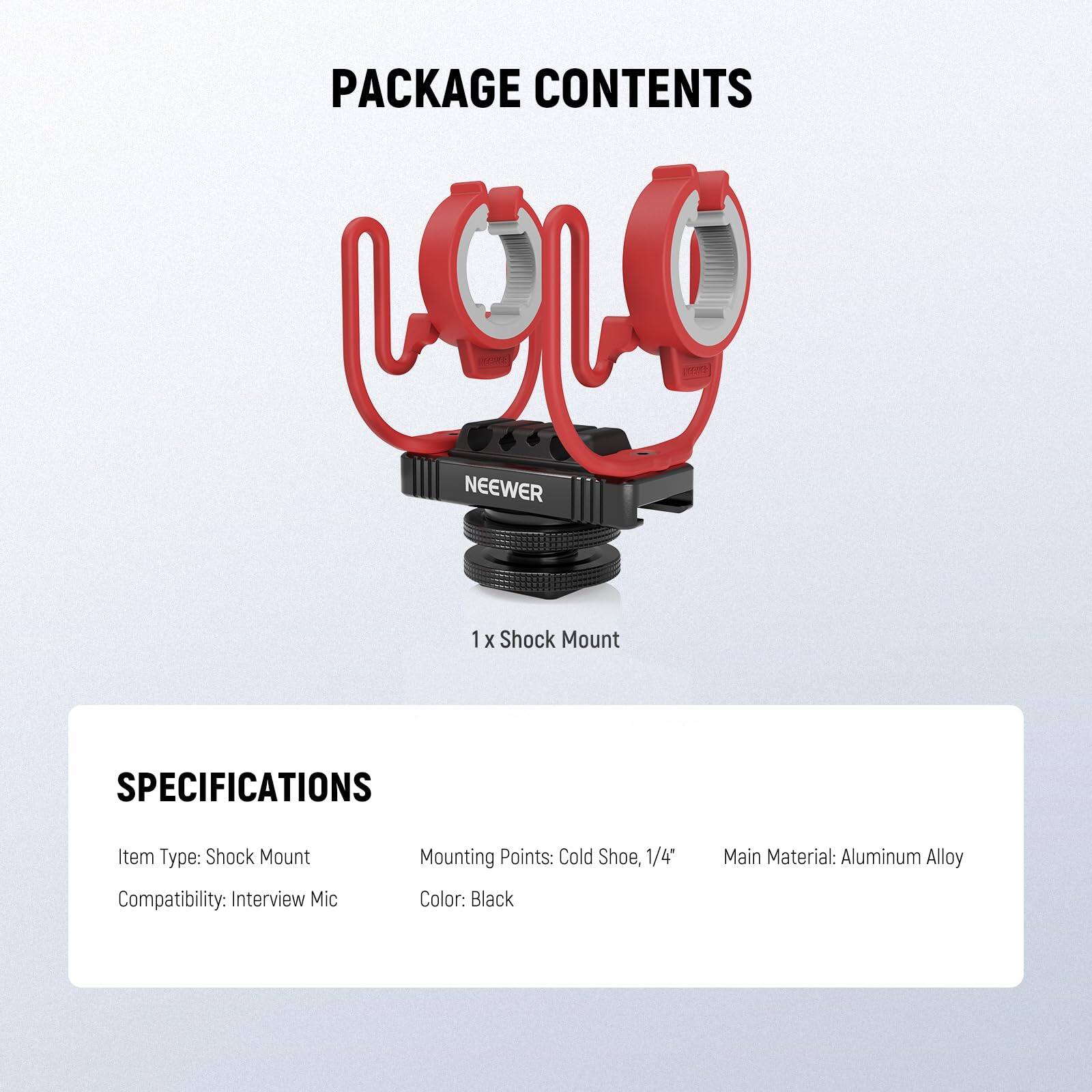 PACKAGE CONTENTS

1 x Shock Mount

SPECIFICATIONS

- Item Type: Shock Mount
- Compatibility: Interview Mic
- Mounting Points: Cold Shoe, 1/4"
- Color: Black
- Main Material: Aluminum Alloy