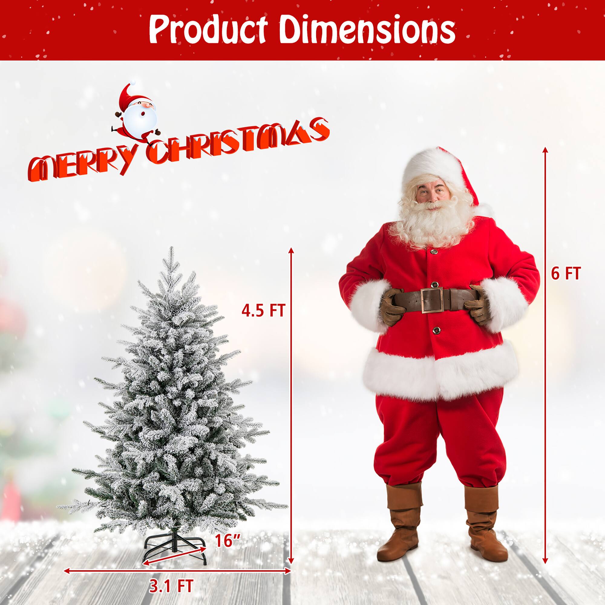 Product Dimensions

MERRY CHRISTMAS

- Tree Height: 4.5 FT
- Tree Width: 3.1 FT
- Base Diameter: 16"
- Santa Height: 6 FT