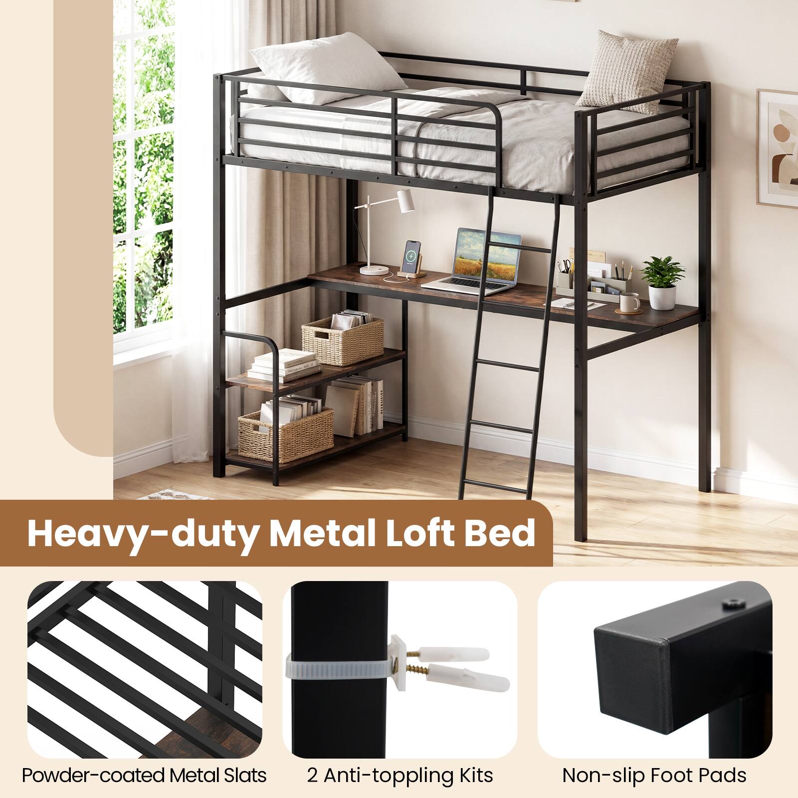 Heavy-duty Metal Loft Bed  
Powder-coated Metal Slats  
2 Anti-toppling Kits  
Non-slip Foot Pads