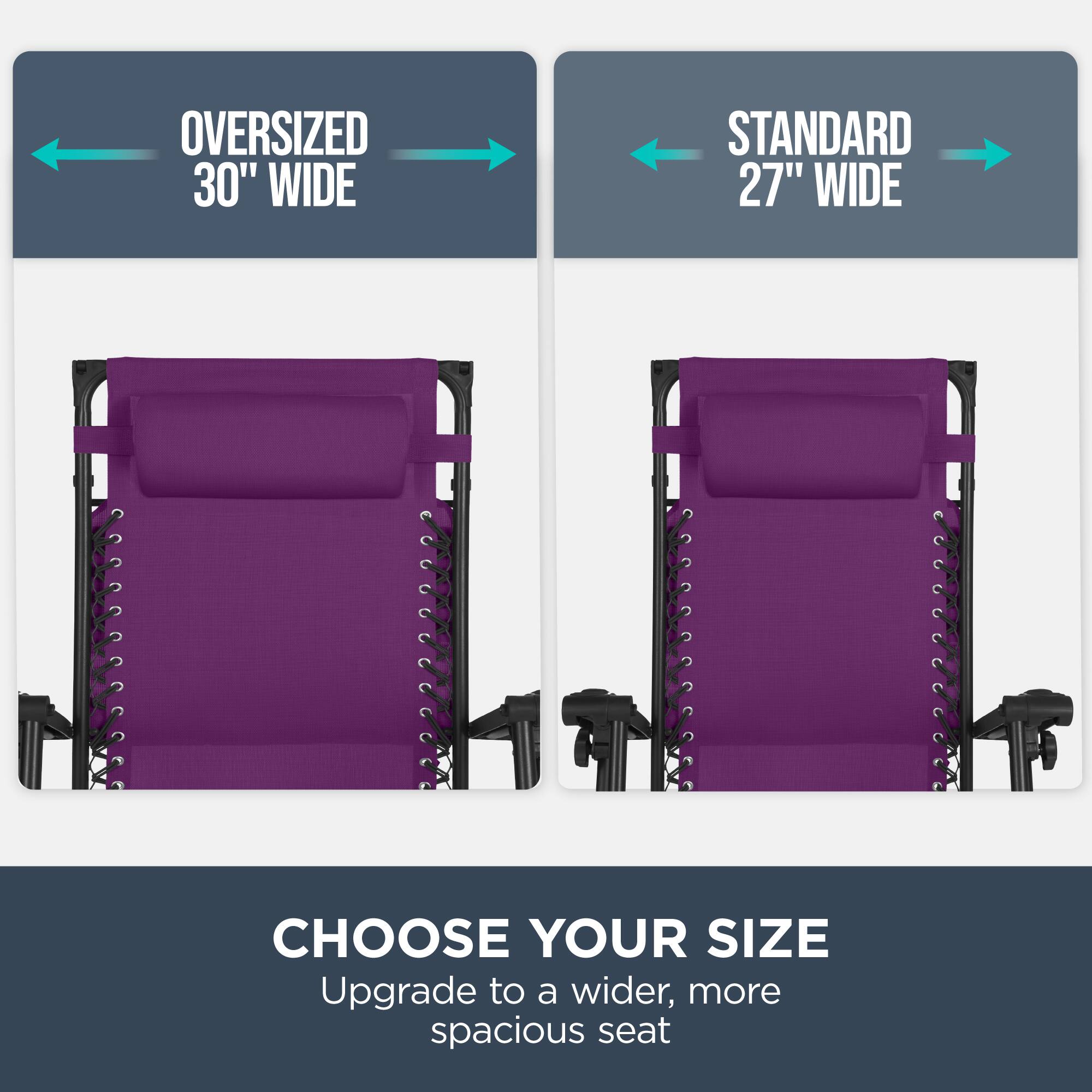 Oversized 30" Wide  
Standard 27" Wide  
Choose Your Size  
Upgrade to a wider, more spacious seat