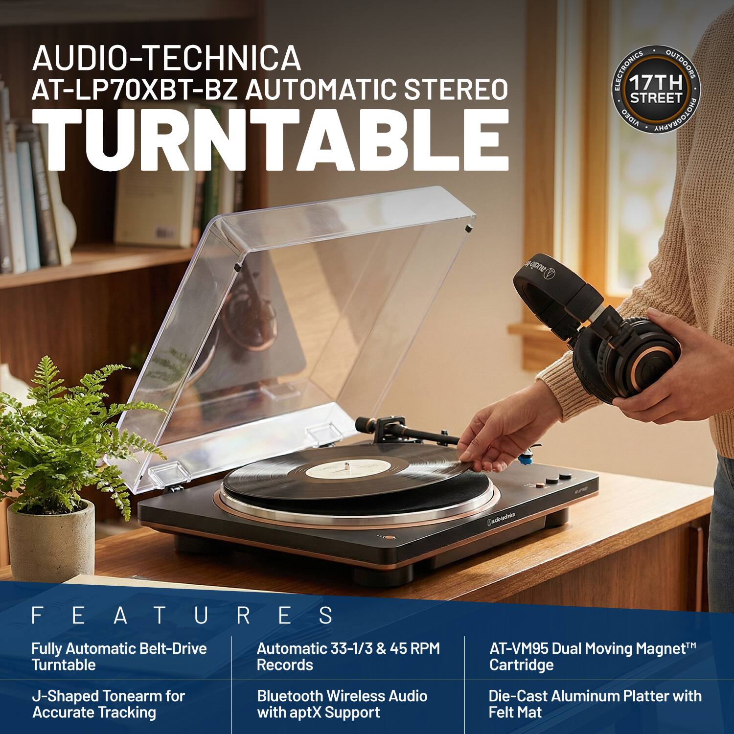 AUDIO-TECHNICA AT-LP70XBT-BZ AUTOMATIC STEREO TURNTABLE

FEATURES
- Fully Automatic Belt-Drive Turntable
- J-Shaped Tonearm for Accurate Tracking
- Automatic 33-1/3 & 45 RPM Records
- Bluetooth Wireless Audio with aptX Support
- AT-VM95 Dual Moving Magnet™ Cartridge
- Die-Cast Aluminum Platter with Felt Mat