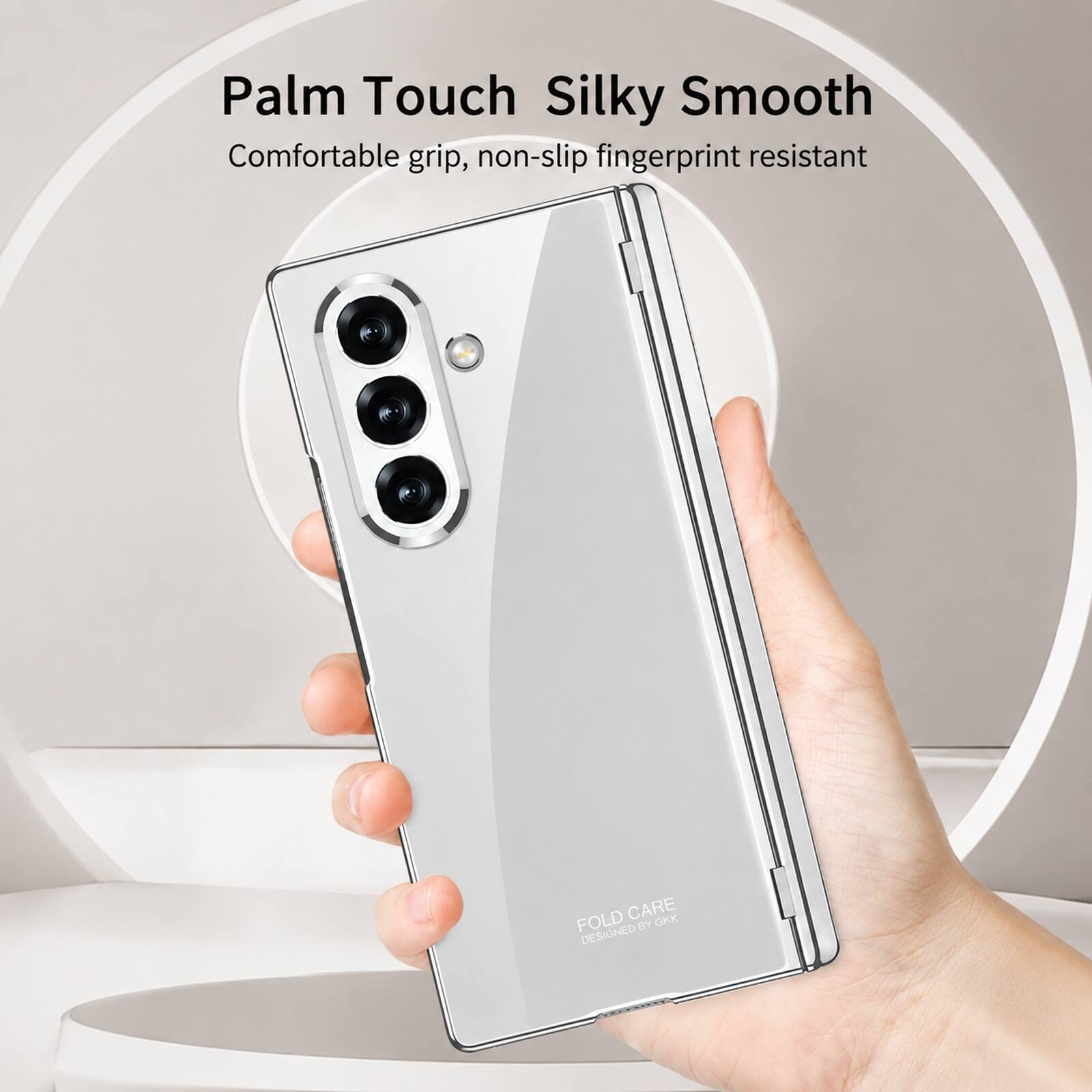 Palm Touch Silky Smooth  
Comfortable grip, non-slip fingerprint resistant  
FOLD CARE BY GKK DESIGNED