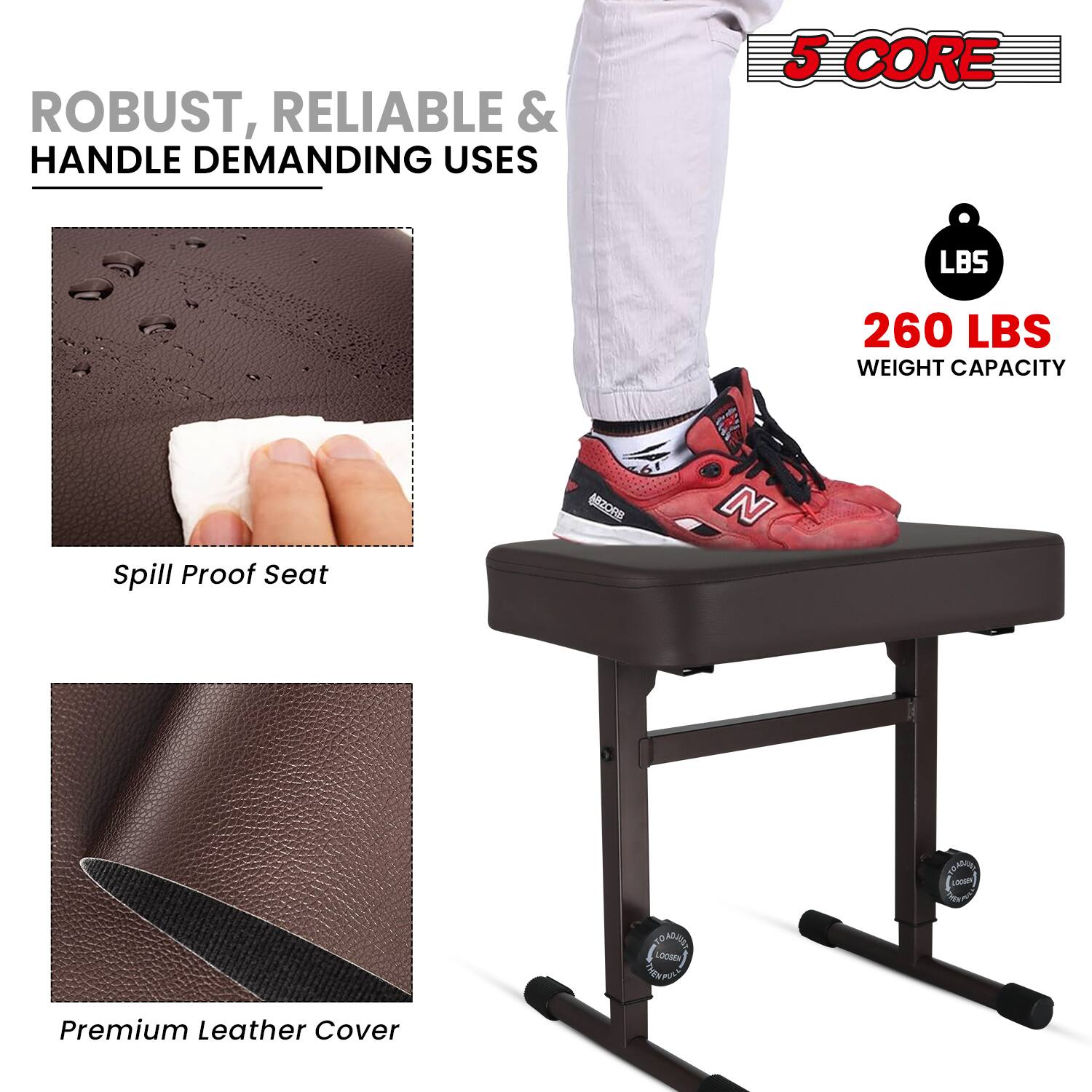 ROBUST, RELIABLE & HANDLE DEMANDING USES

5 CORE

LBS
260 LBS WEIGHT CAPACITY

Spill Proof Seat

Premium Leather Cover